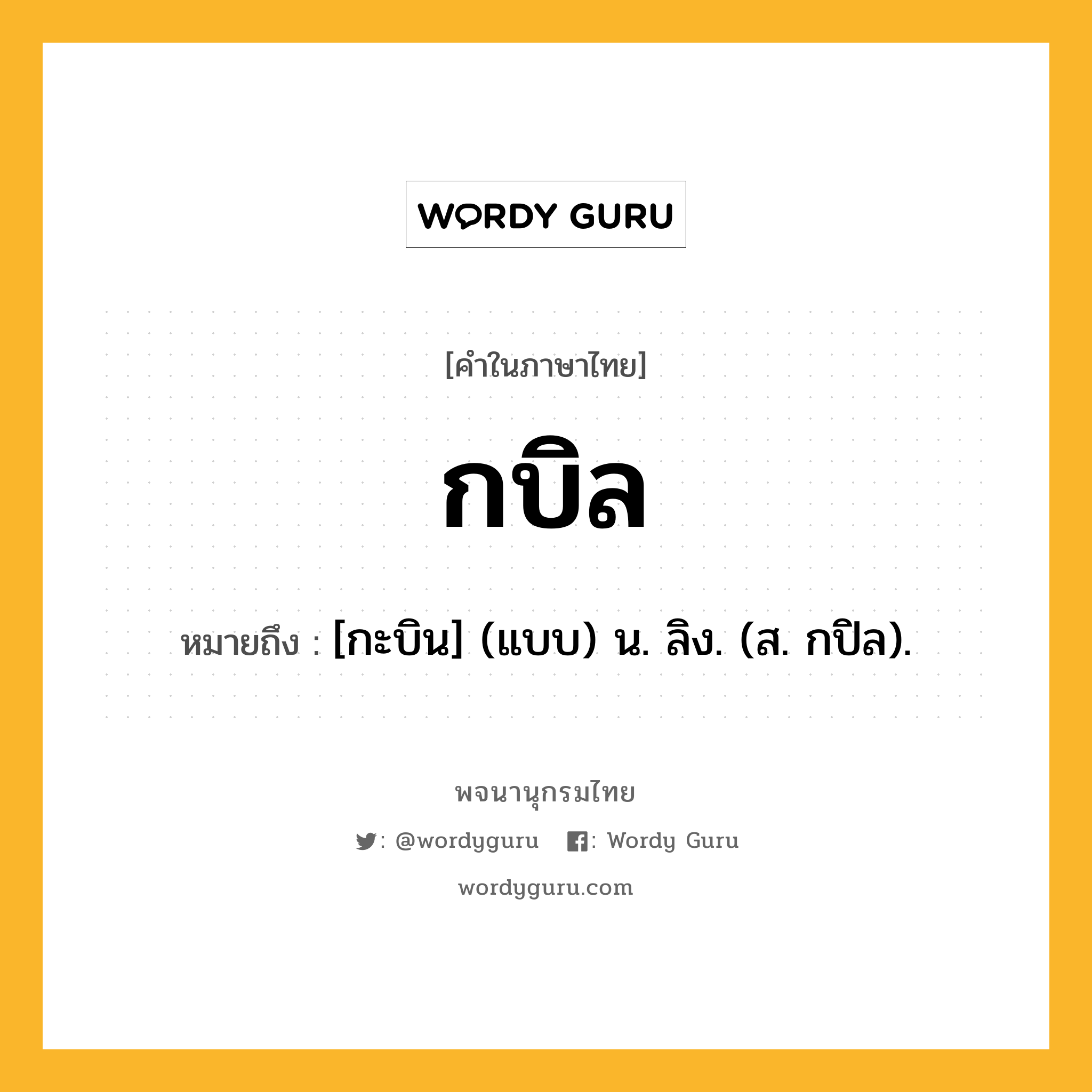 กบิล ความหมาย หมายถึงอะไร?, คำในภาษาไทย กบิล หมายถึง [กะบิน] (แบบ) น. ลิง. (ส. กปิล).