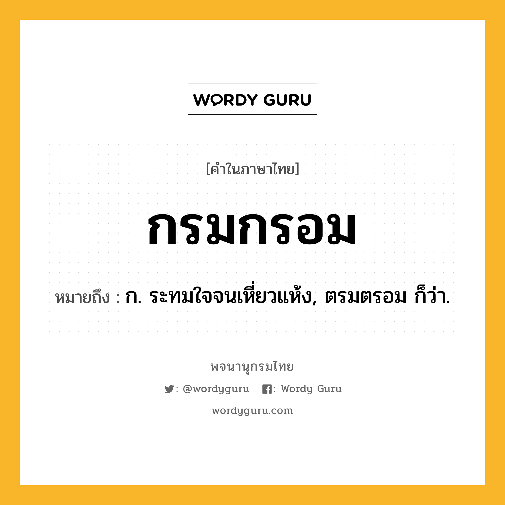 กรมกรอม ความหมาย หมายถึงอะไร?, คำในภาษาไทย กรมกรอม หมายถึง ก. ระทมใจจนเหี่ยวแห้ง, ตรมตรอม ก็ว่า.