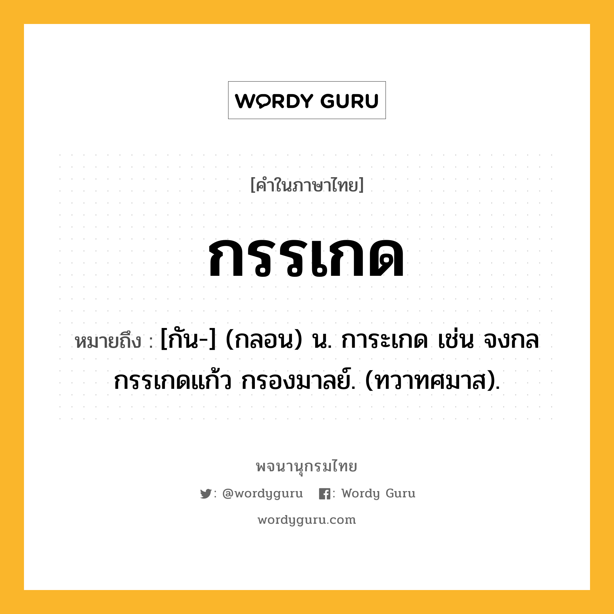กรรเกด ความหมาย หมายถึงอะไร?, คำในภาษาไทย กรรเกด หมายถึง [กัน-] (กลอน) น. การะเกด เช่น จงกลกรรเกดแก้ว กรองมาลย์. (ทวาทศมาส).
