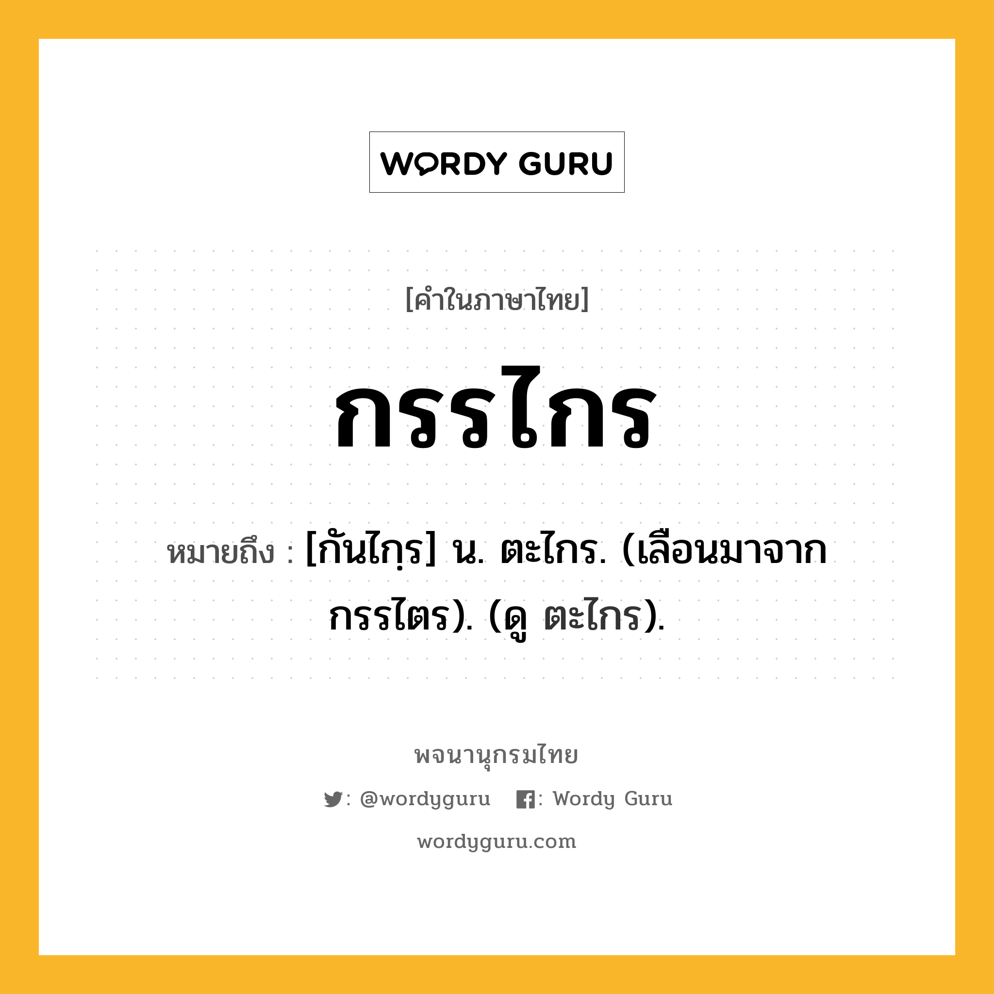 กรรไกร หมายถึงอะไร?, คำในภาษาไทย กรรไกร หมายถึง [กันไกฺร] น. ตะไกร. (เลือนมาจาก กรรไตร). (ดู ตะไกร).