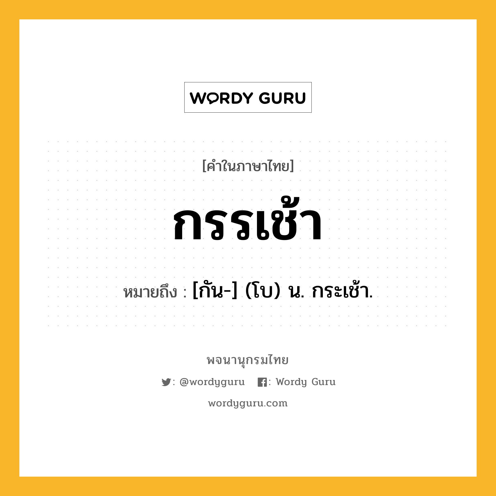 กรรเช้า หมายถึงอะไร?, คำในภาษาไทย กรรเช้า หมายถึง [กัน-] (โบ) น. กระเช้า.