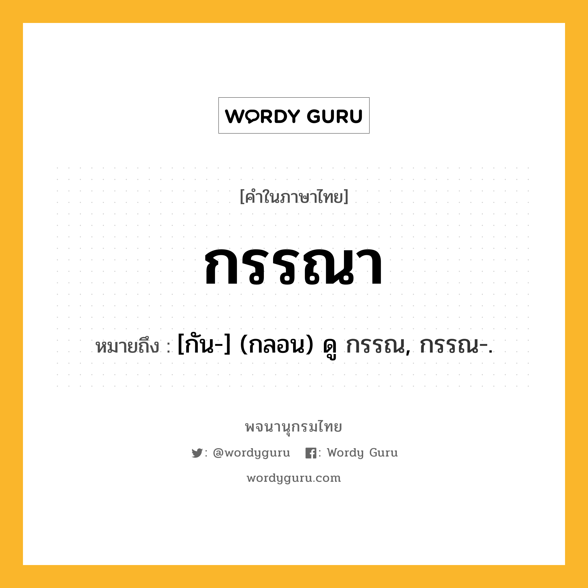 กรรณา ความหมาย หมายถึงอะไร?, คำในภาษาไทย กรรณา หมายถึง [กัน-] (กลอน) ดู กรรณ, กรรณ-.