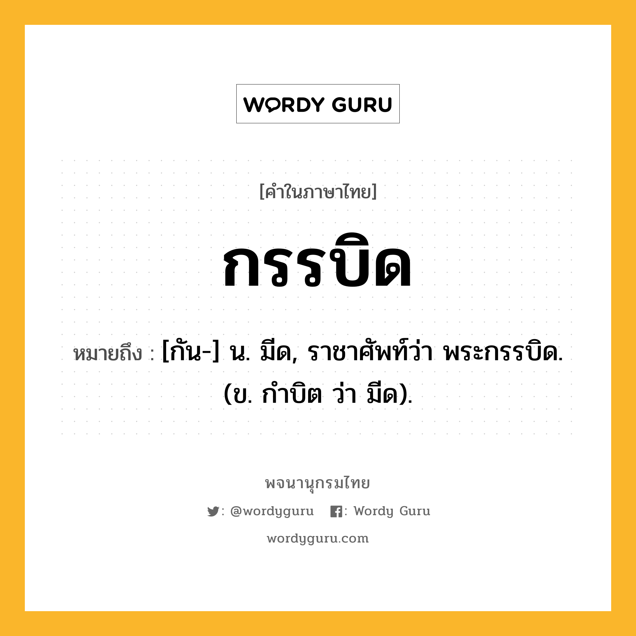 กรรบิด ความหมาย หมายถึงอะไร?, คำในภาษาไทย กรรบิด หมายถึง [กัน-] น. มีด, ราชาศัพท์ว่า พระกรรบิด. (ข. กำบิต ว่า มีด).