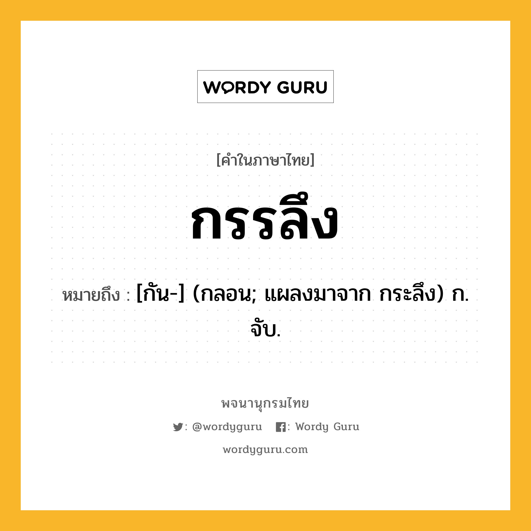 กรรลึง ความหมาย หมายถึงอะไร?, คำในภาษาไทย กรรลึง หมายถึง [กัน-] (กลอน; แผลงมาจาก กระลึง) ก. จับ.