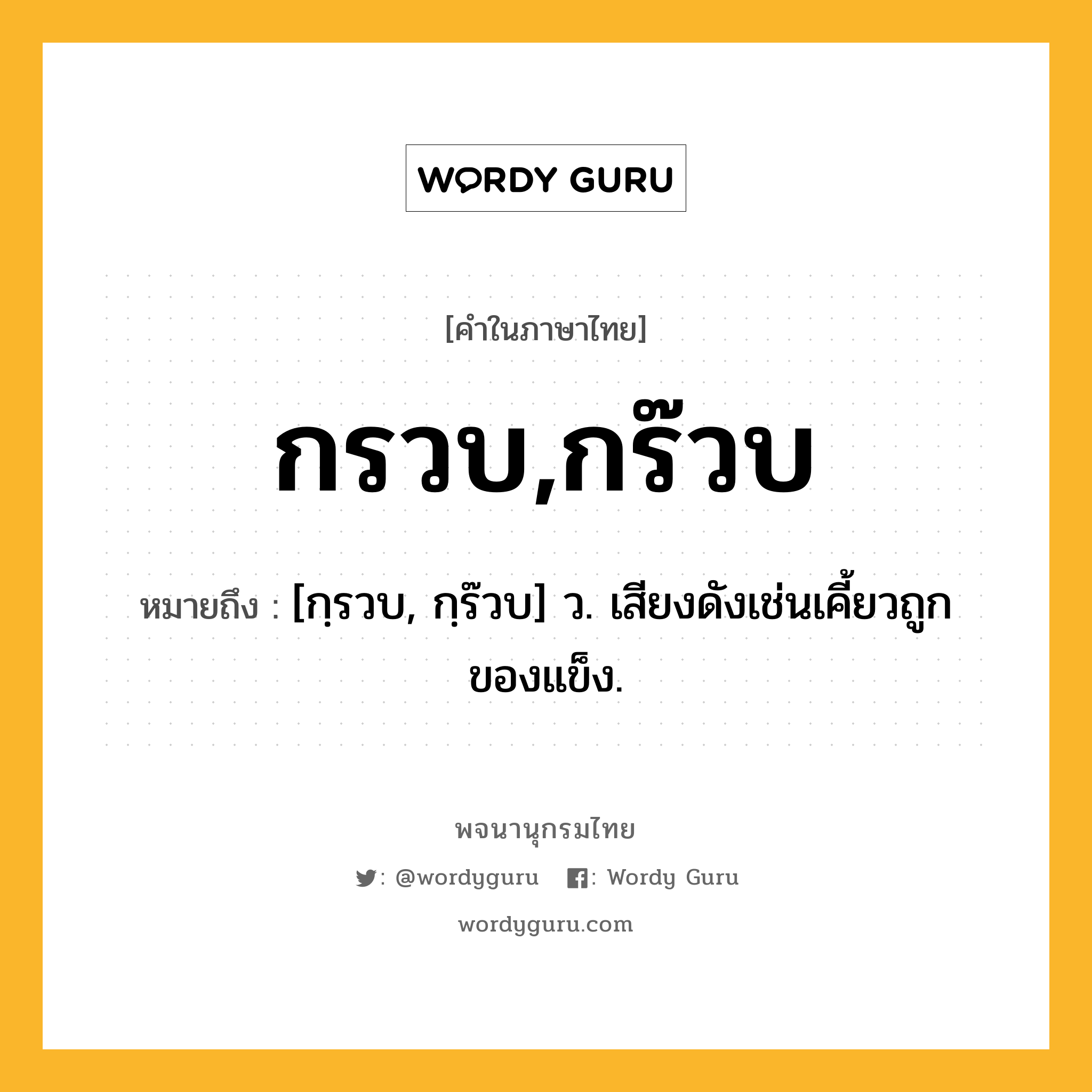 กรวบ,กร๊วบ ความหมาย หมายถึงอะไร?, คำในภาษาไทย กรวบ,กร๊วบ หมายถึง [กฺรวบ, กฺร๊วบ] ว. เสียงดังเช่นเคี้ยวถูกของแข็ง.