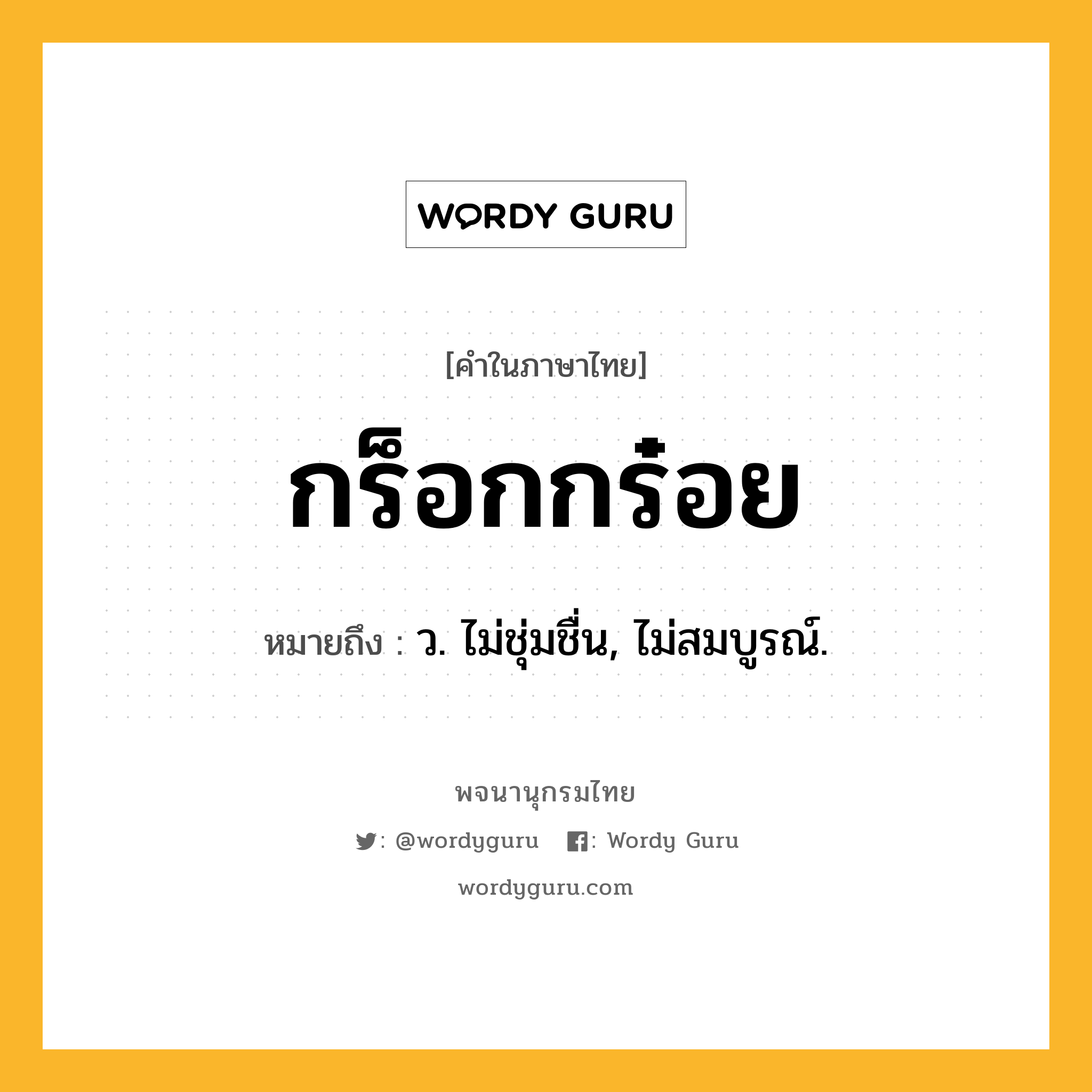 กร็อกกร๋อย หมายถึงอะไร?, คำในภาษาไทย กร็อกกร๋อย หมายถึง ว. ไม่ชุ่มชื่น, ไม่สมบูรณ์.