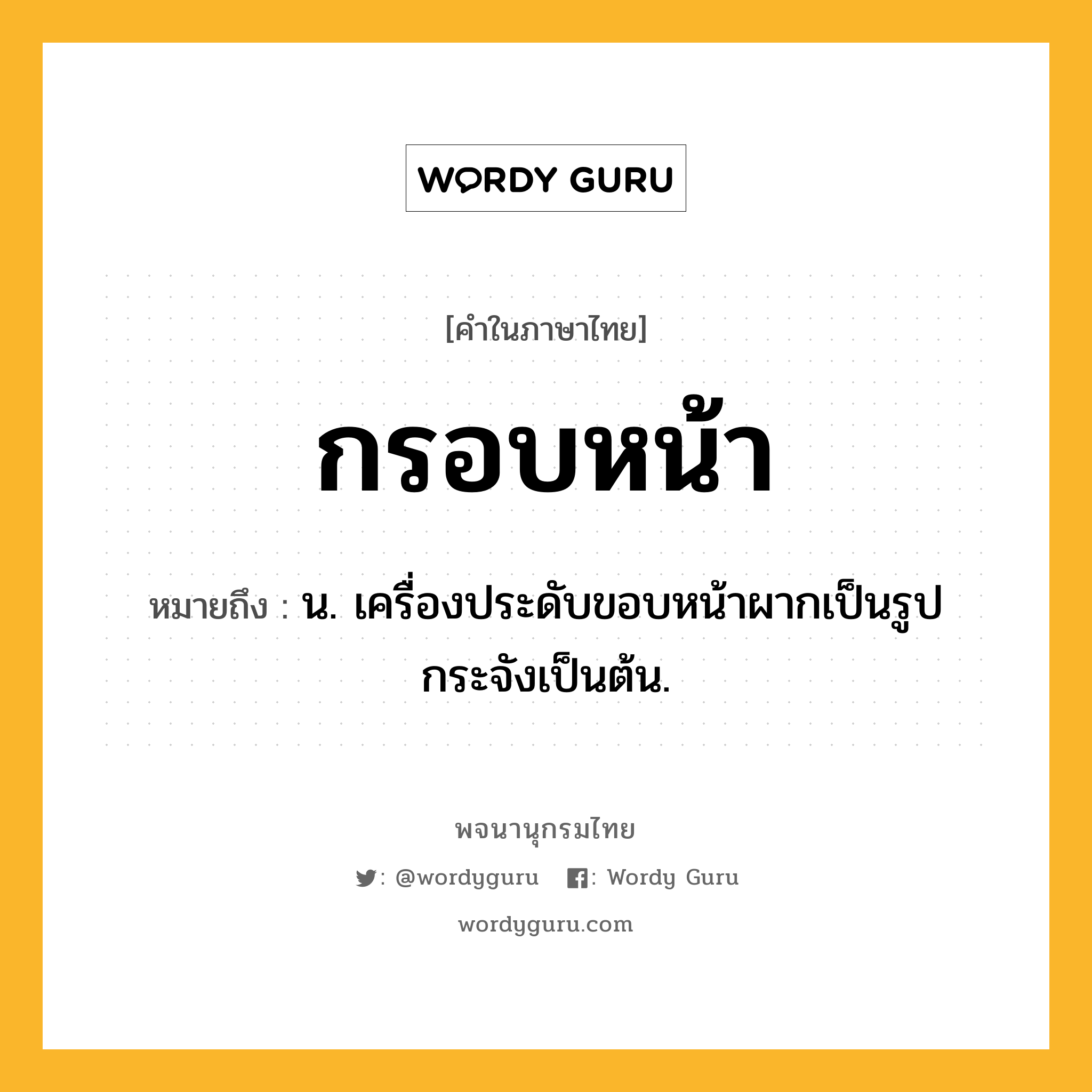 กรอบหน้า ความหมาย หมายถึงอะไร?, คำในภาษาไทย กรอบหน้า หมายถึง น. เครื่องประดับขอบหน้าผากเป็นรูปกระจังเป็นต้น.