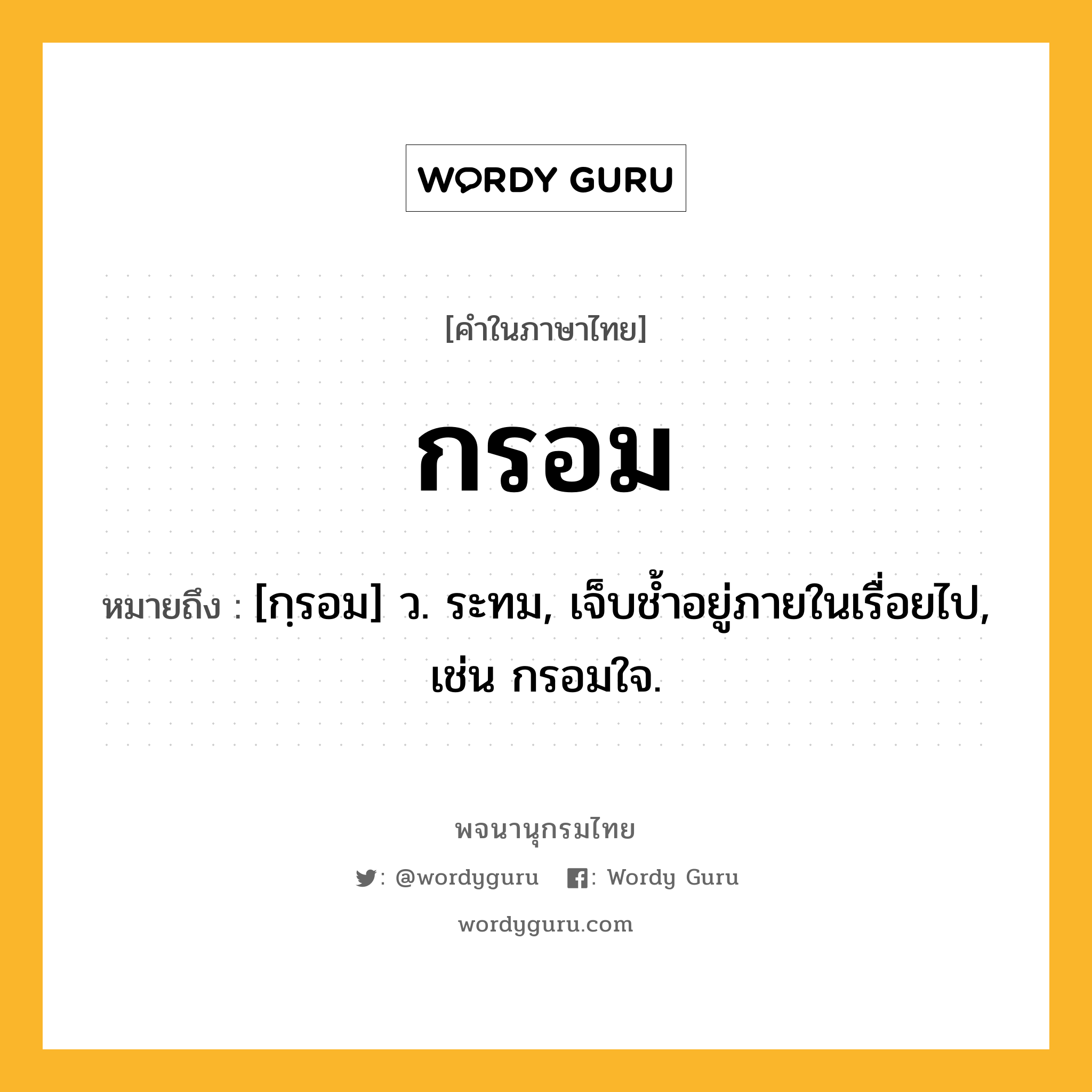 กรอม หมายถึงอะไร?, คำในภาษาไทย กรอม หมายถึง [กฺรอม] ว. ระทม, เจ็บชํ้าอยู่ภายในเรื่อยไป, เช่น กรอมใจ.