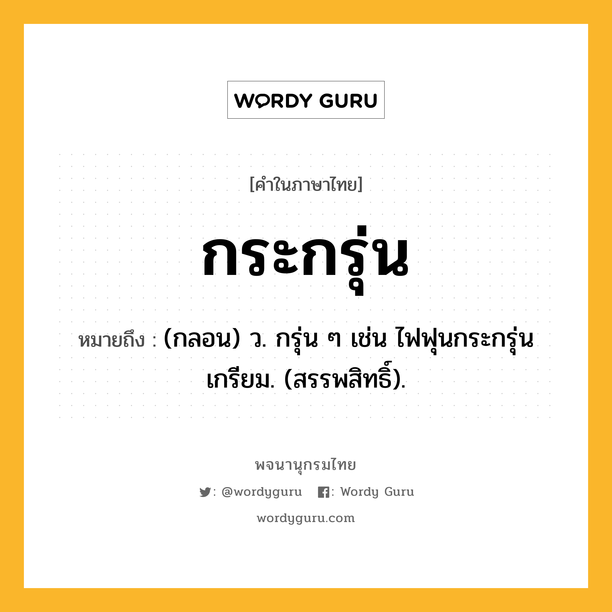 กระกรุ่น ความหมาย หมายถึงอะไร?, คำในภาษาไทย กระกรุ่น หมายถึง (กลอน) ว. กรุ่น ๆ เช่น ไฟฟุนกระกรุ่นเกรียม. (สรรพสิทธิ์).