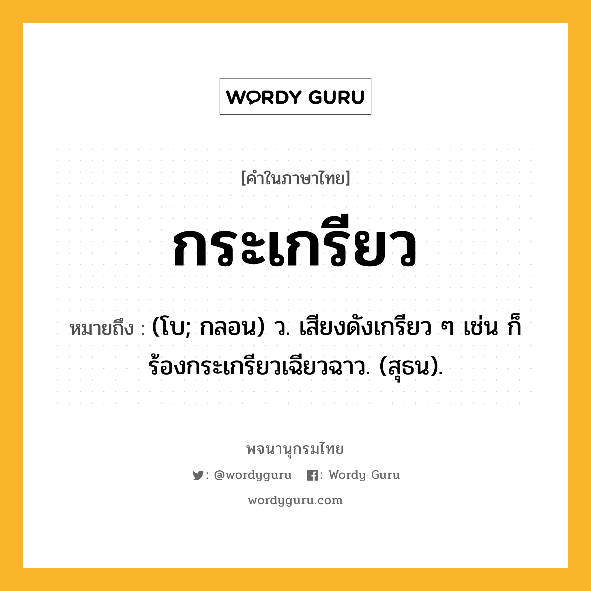 กระเกรียว ความหมาย หมายถึงอะไร?, คำในภาษาไทย กระเกรียว หมายถึง (โบ; กลอน) ว. เสียงดังเกรียว ๆ เช่น ก็ร้องกระเกรียวเฉียวฉาว. (สุธน).
