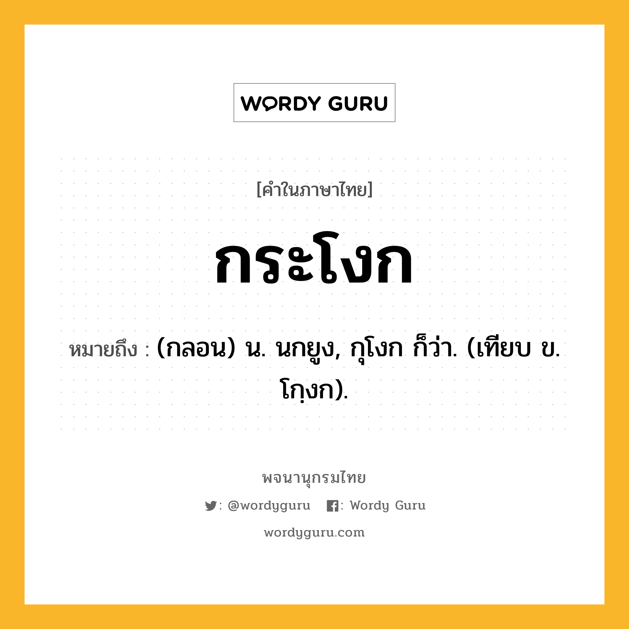 กระโงก หมายถึงอะไร?, คำในภาษาไทย กระโงก หมายถึง (กลอน) น. นกยูง, กุโงก ก็ว่า. (เทียบ ข. โกฺงก).