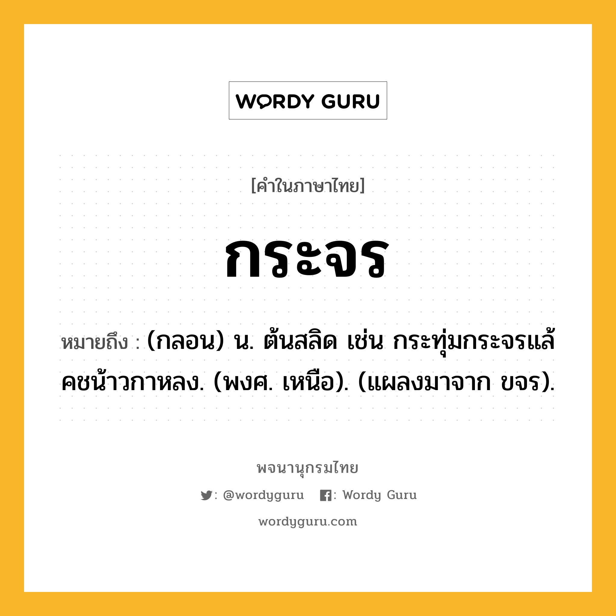 กระจร ความหมาย หมายถึงอะไร?, คำในภาษาไทย กระจร หมายถึง (กลอน) น. ต้นสลิด เช่น กระทุ่มกระจรแล้ คชน้าวกาหลง. (พงศ. เหนือ). (แผลงมาจาก ขจร).