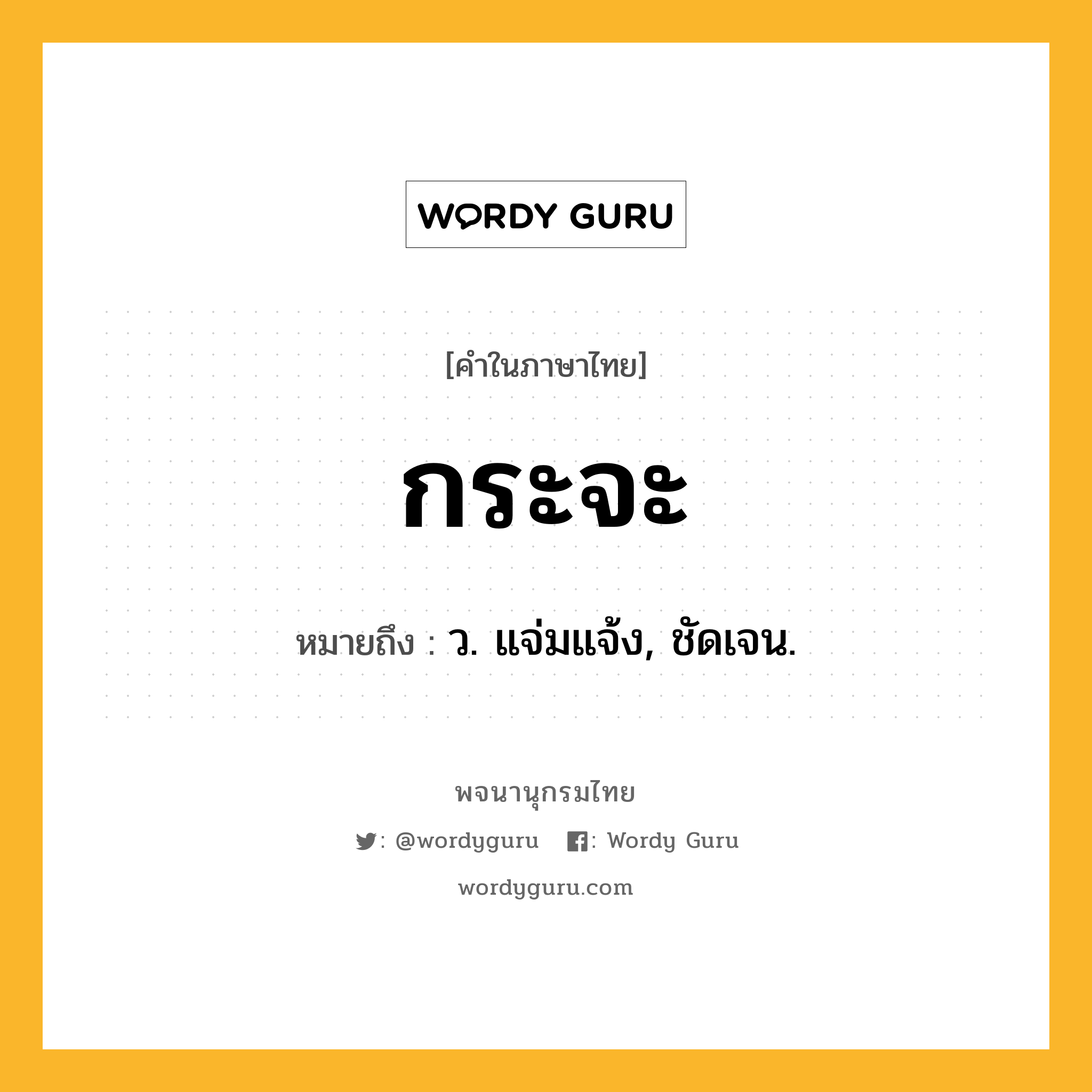 กระจะ ความหมาย หมายถึงอะไร?, คำในภาษาไทย กระจะ หมายถึง ว. แจ่มแจ้ง, ชัดเจน.
