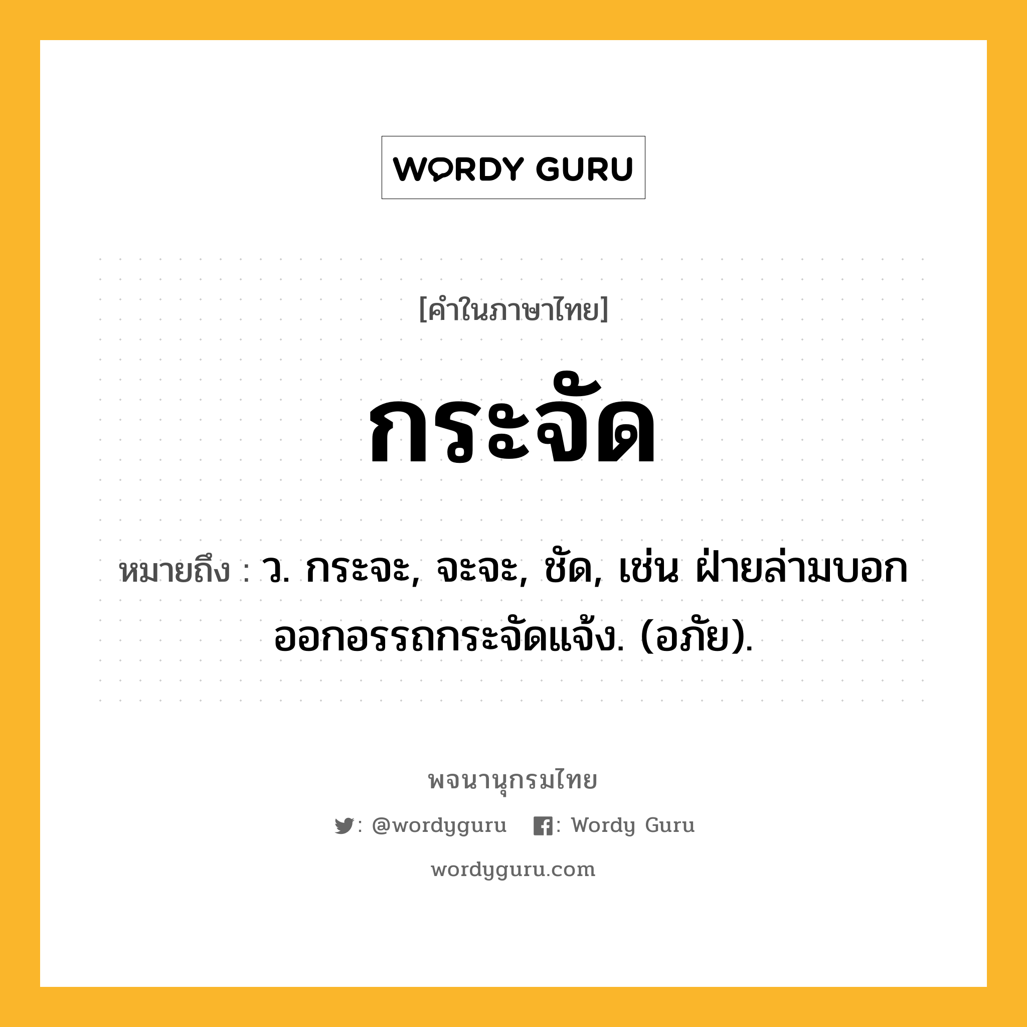 กระจัด ความหมาย หมายถึงอะไร?, คำในภาษาไทย กระจัด หมายถึง ว. กระจะ, จะจะ, ชัด, เช่น ฝ่ายล่ามบอกออกอรรถกระจัดแจ้ง. (อภัย).