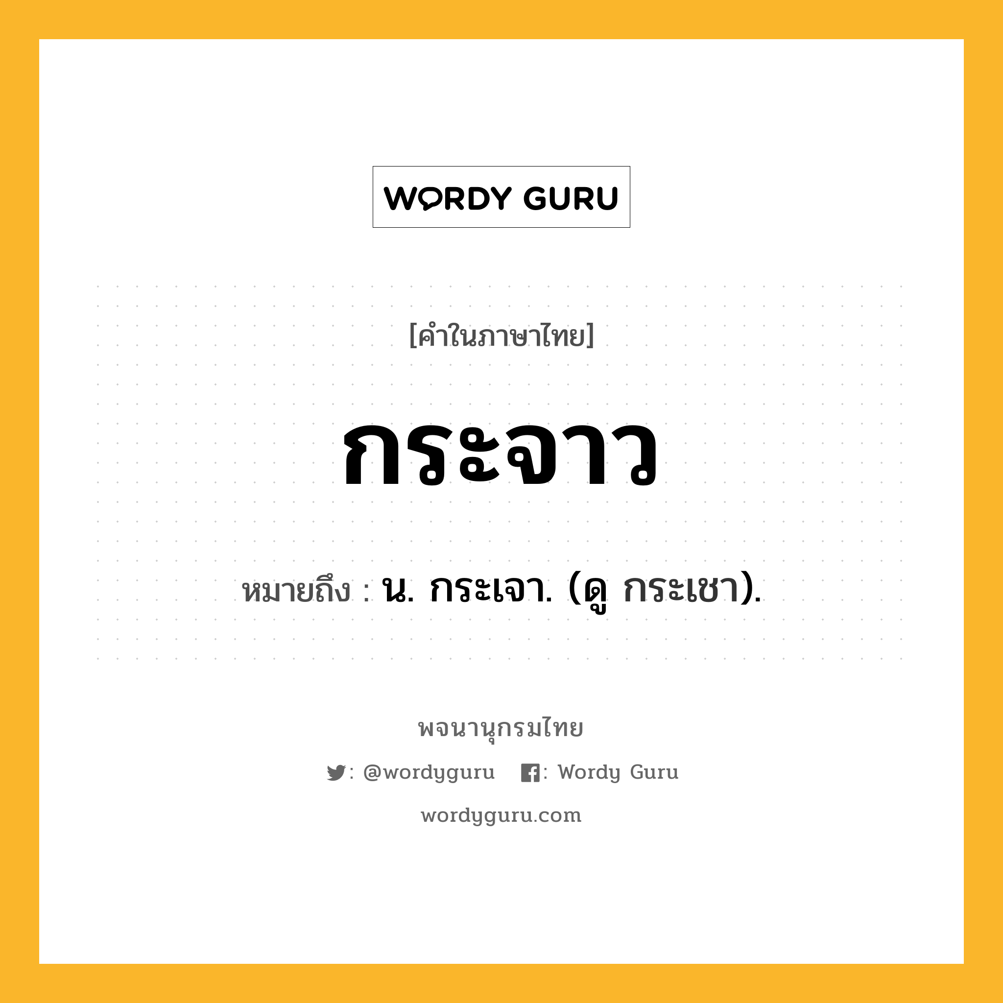 กระจาว หมายถึงอะไร?, คำในภาษาไทย กระจาว หมายถึง น. กระเจา. (ดู กระเชา).