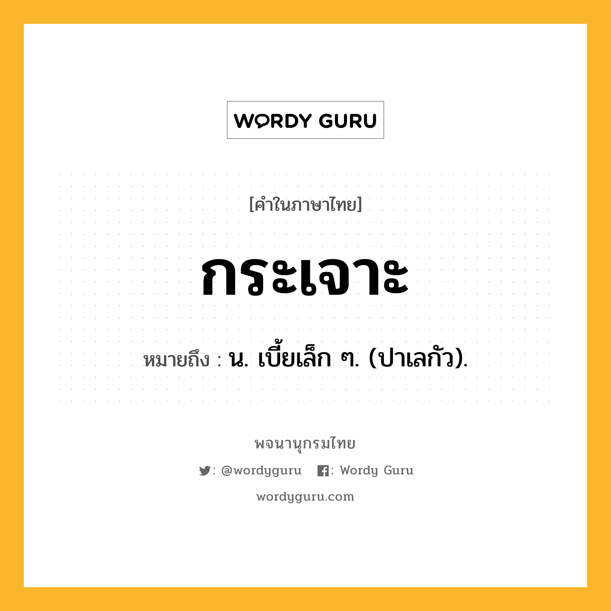 กระเจาะ หมายถึงอะไร?, คำในภาษาไทย กระเจาะ หมายถึง น. เบี้ยเล็ก ๆ. (ปาเลกัว).