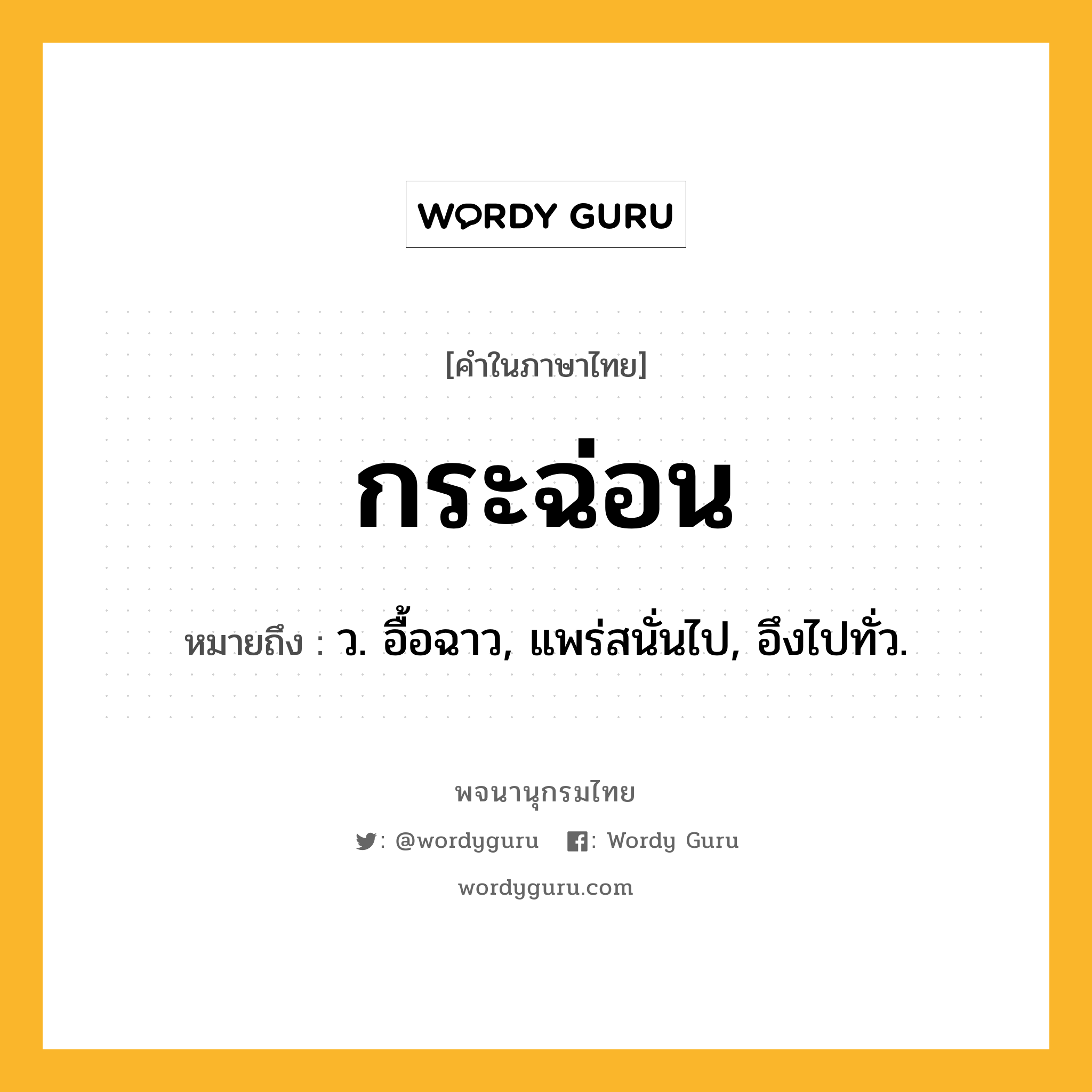 กระฉ่อน ความหมาย หมายถึงอะไร?, คำในภาษาไทย กระฉ่อน หมายถึง ว. อื้อฉาว, แพร่สนั่นไป, อึงไปทั่ว.