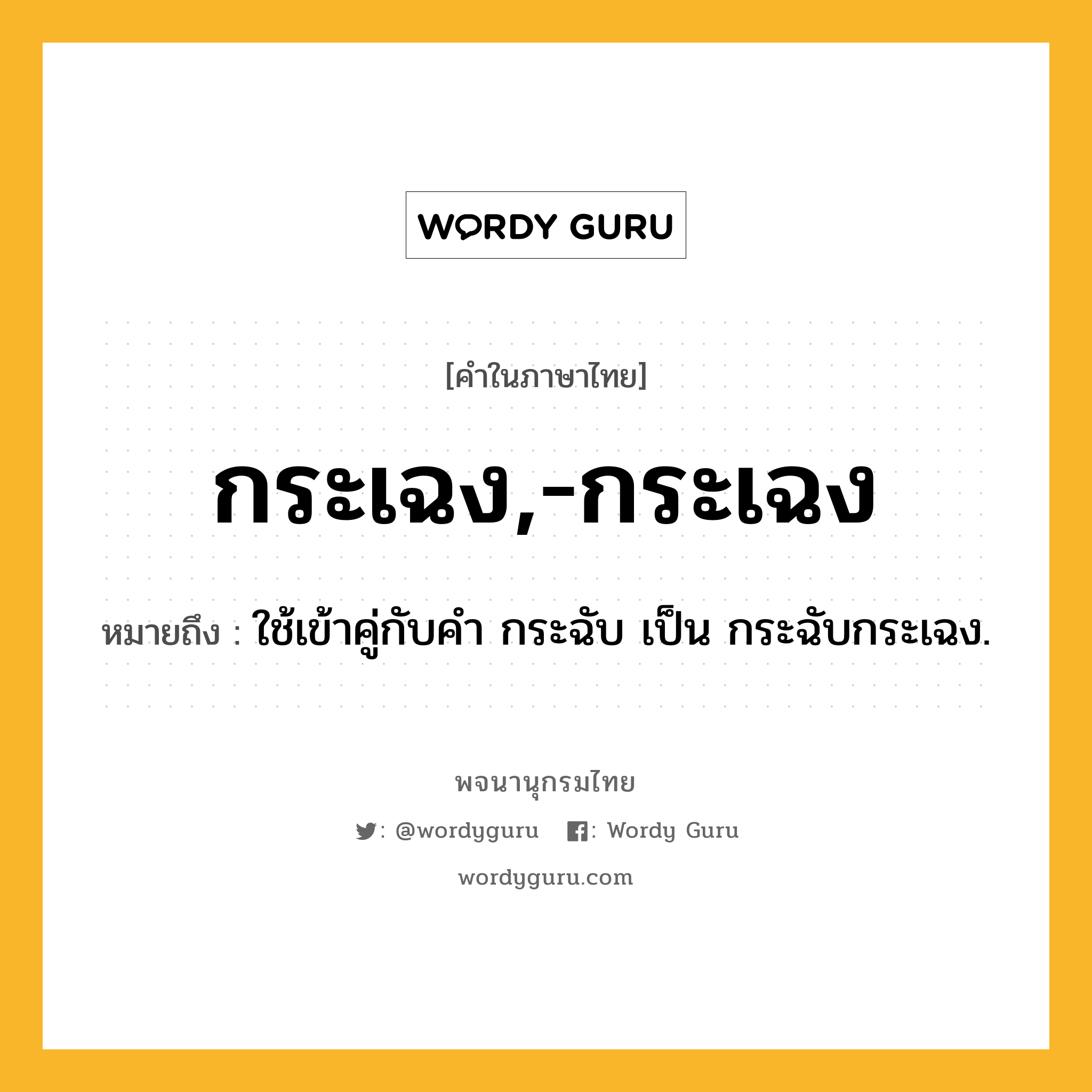 กระเฉง,-กระเฉง หมายถึงอะไร?, คำในภาษาไทย กระเฉง,-กระเฉง หมายถึง ใช้เข้าคู่กับคํา กระฉับ เป็น กระฉับกระเฉง.