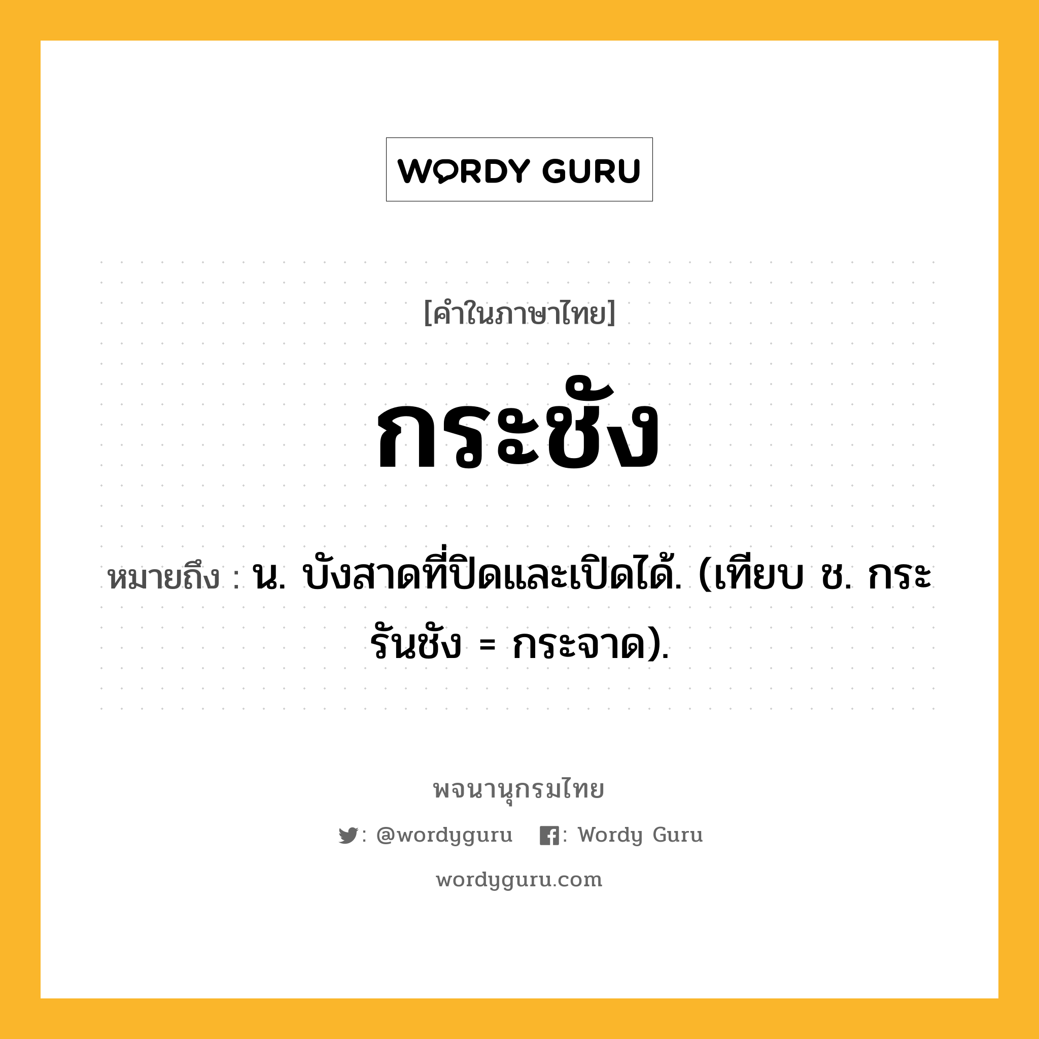 กระชัง ความหมาย หมายถึงอะไร?, คำในภาษาไทย กระชัง หมายถึง น. บังสาดที่ปิดและเปิดได้. (เทียบ ช. กระรันชัง = กระจาด).