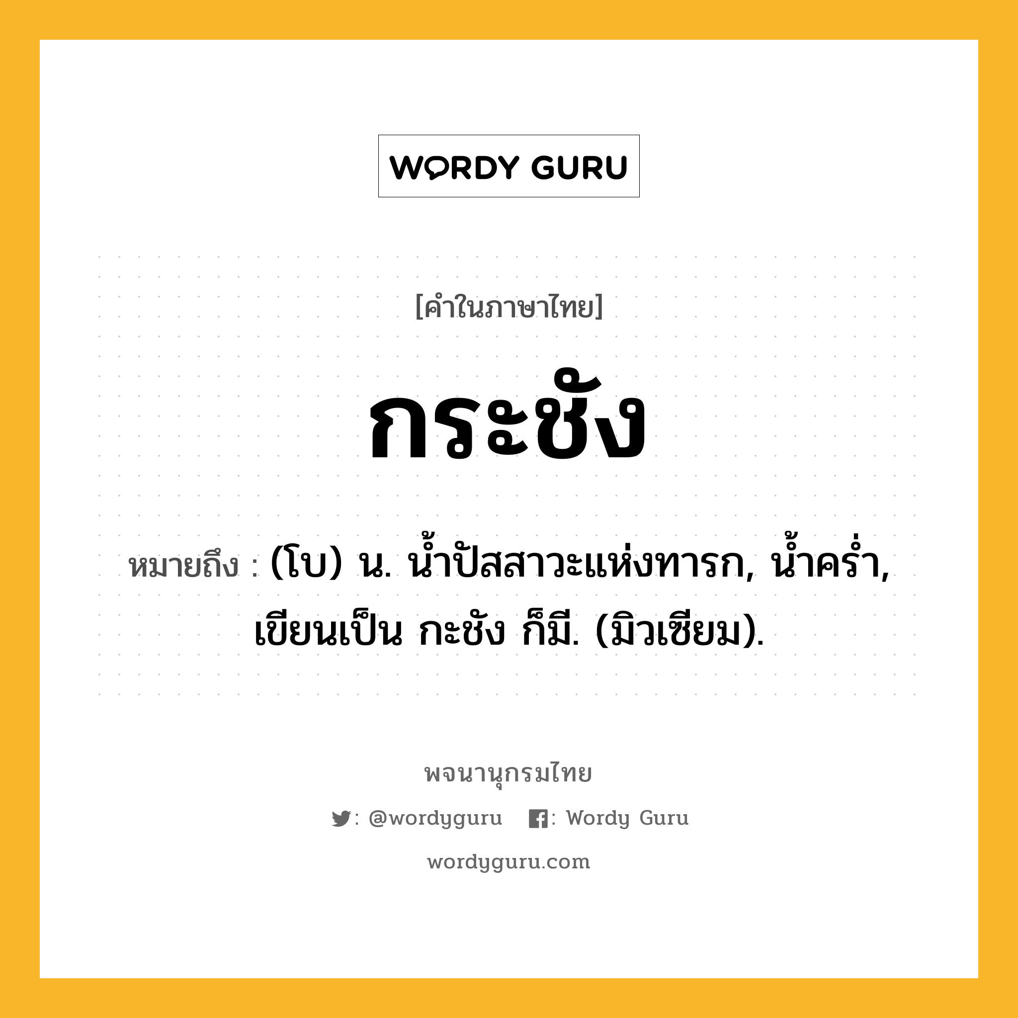 กระชัง ความหมาย หมายถึงอะไร?, คำในภาษาไทย กระชัง หมายถึง (โบ) น. นํ้าปัสสาวะแห่งทารก, นํ้าครํ่า, เขียนเป็น กะชัง ก็มี. (มิวเซียม).