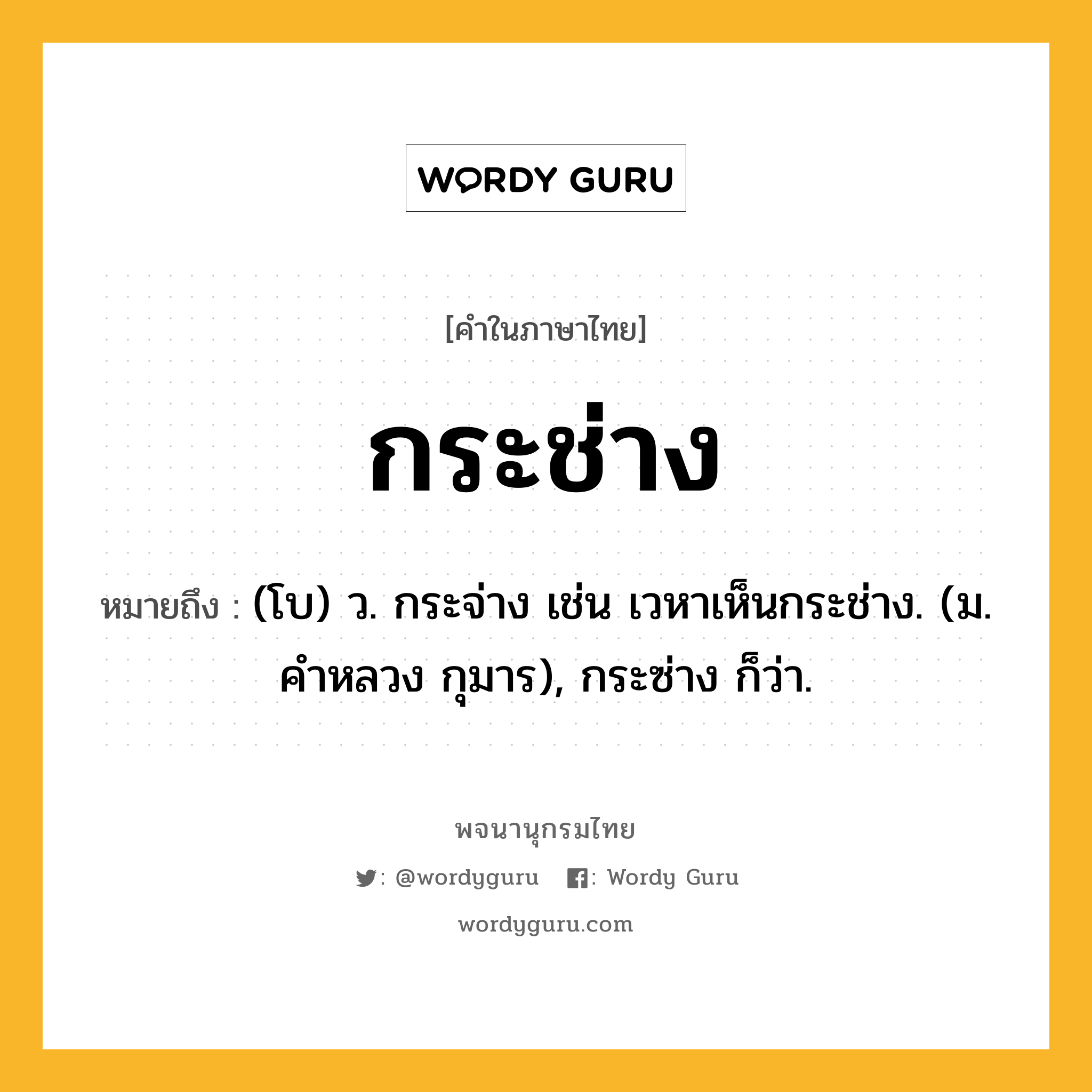 กระช่าง หมายถึงอะไร?, คำในภาษาไทย กระช่าง หมายถึง (โบ) ว. กระจ่าง เช่น เวหาเห็นกระช่าง. (ม. คําหลวง กุมาร), กระซ่าง ก็ว่า.