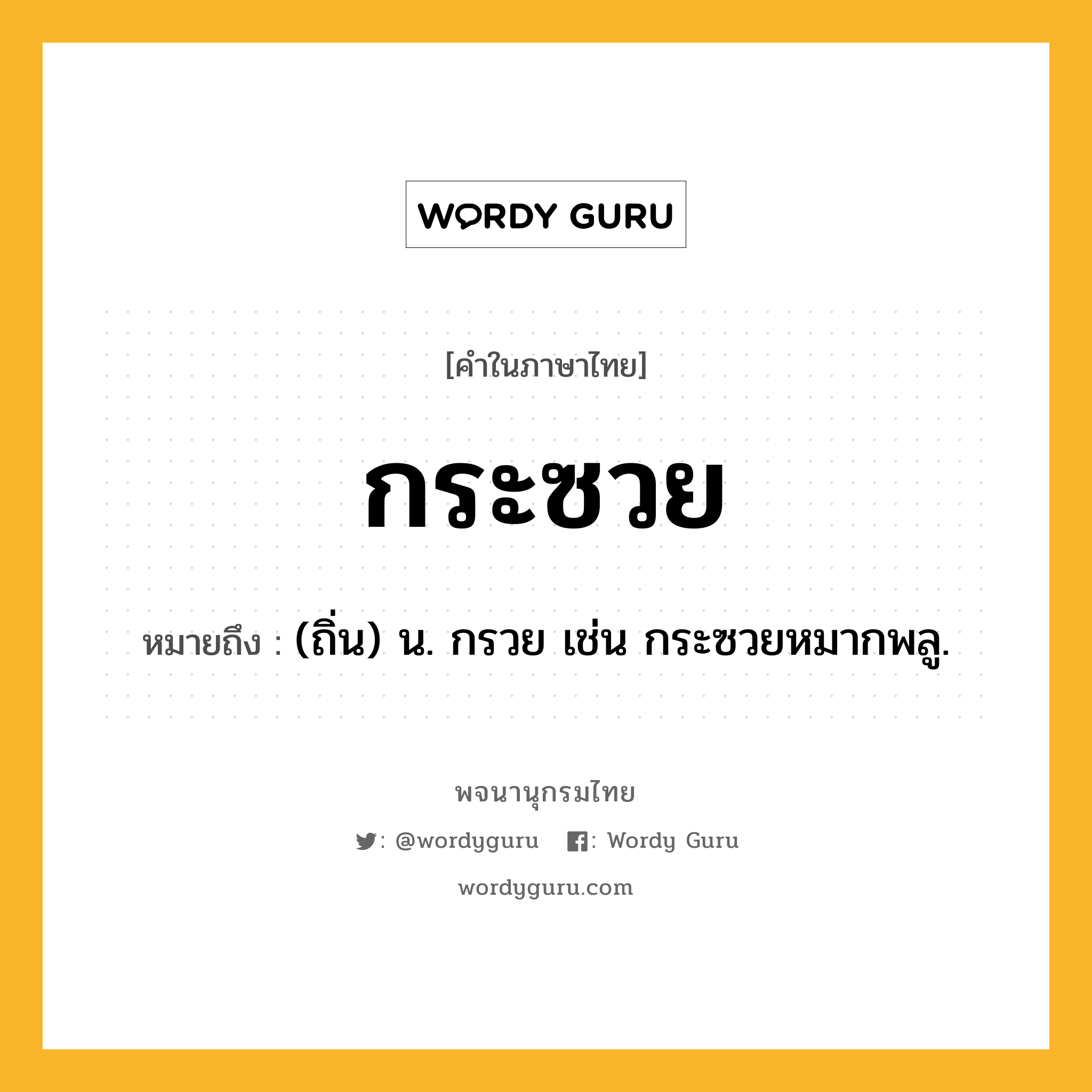 กระซวย หมายถึงอะไร?, คำในภาษาไทย กระซวย หมายถึง (ถิ่น) น. กรวย เช่น กระซวยหมากพลู.