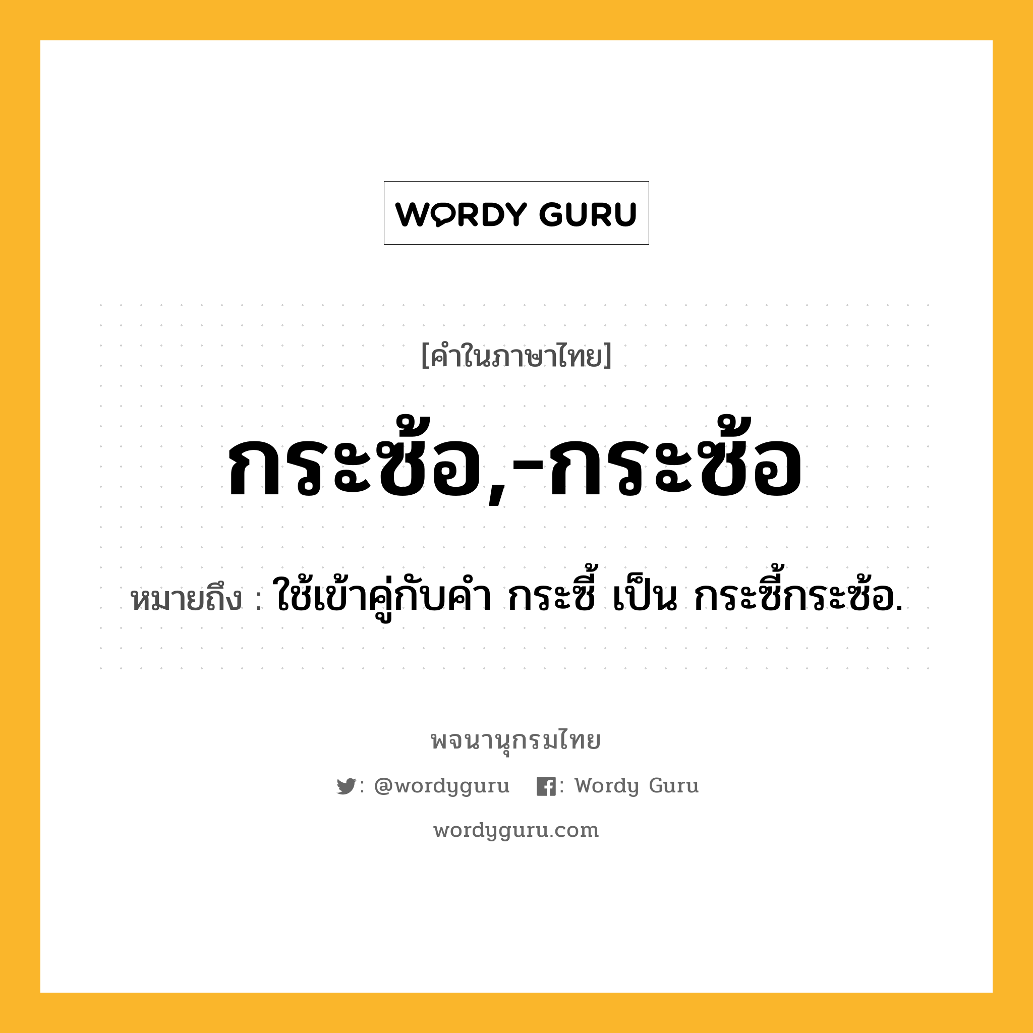 กระซ้อ,-กระซ้อ ความหมาย หมายถึงอะไร?, คำในภาษาไทย กระซ้อ,-กระซ้อ หมายถึง ใช้เข้าคู่กับคํา กระซี้ เป็น กระซี้กระซ้อ.
