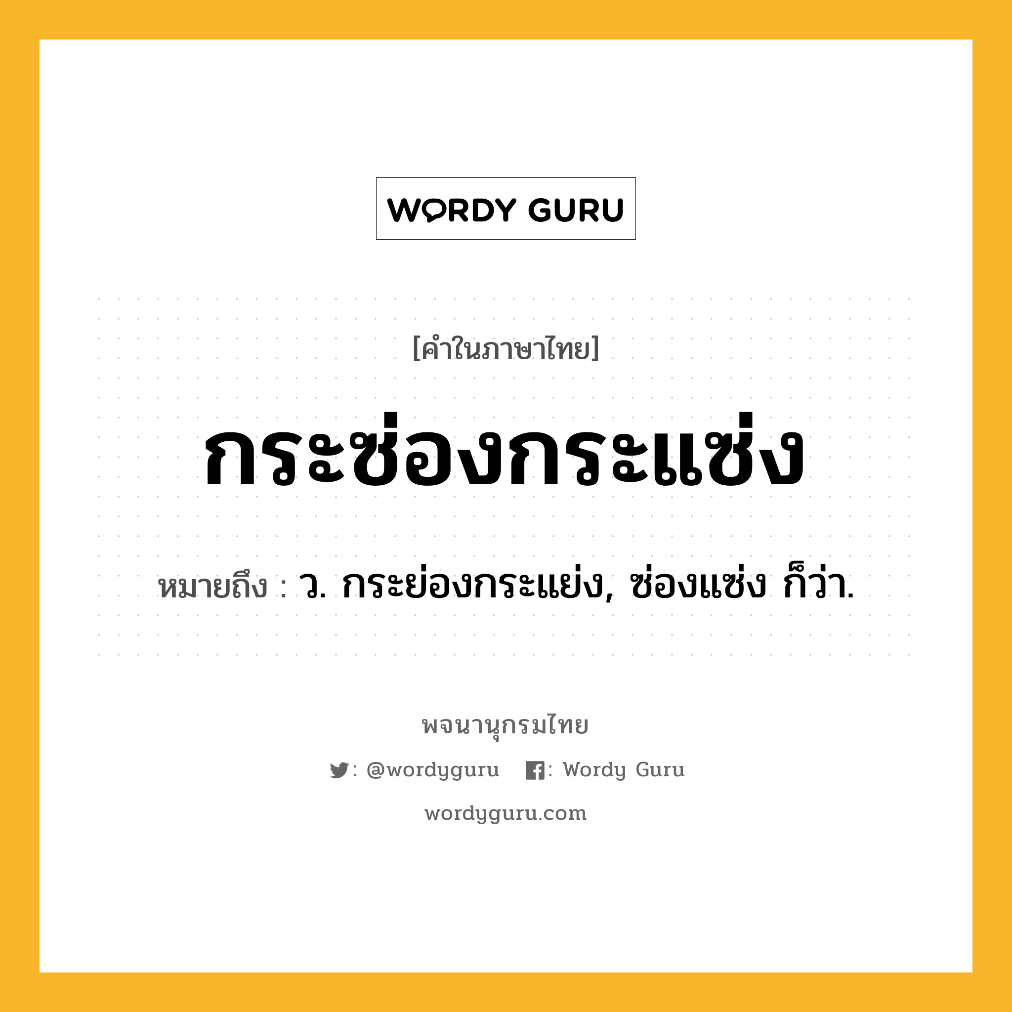 กระซ่องกระแซ่ง ความหมาย หมายถึงอะไร?, คำในภาษาไทย กระซ่องกระแซ่ง หมายถึง ว. กระย่องกระแย่ง, ซ่องแซ่ง ก็ว่า.