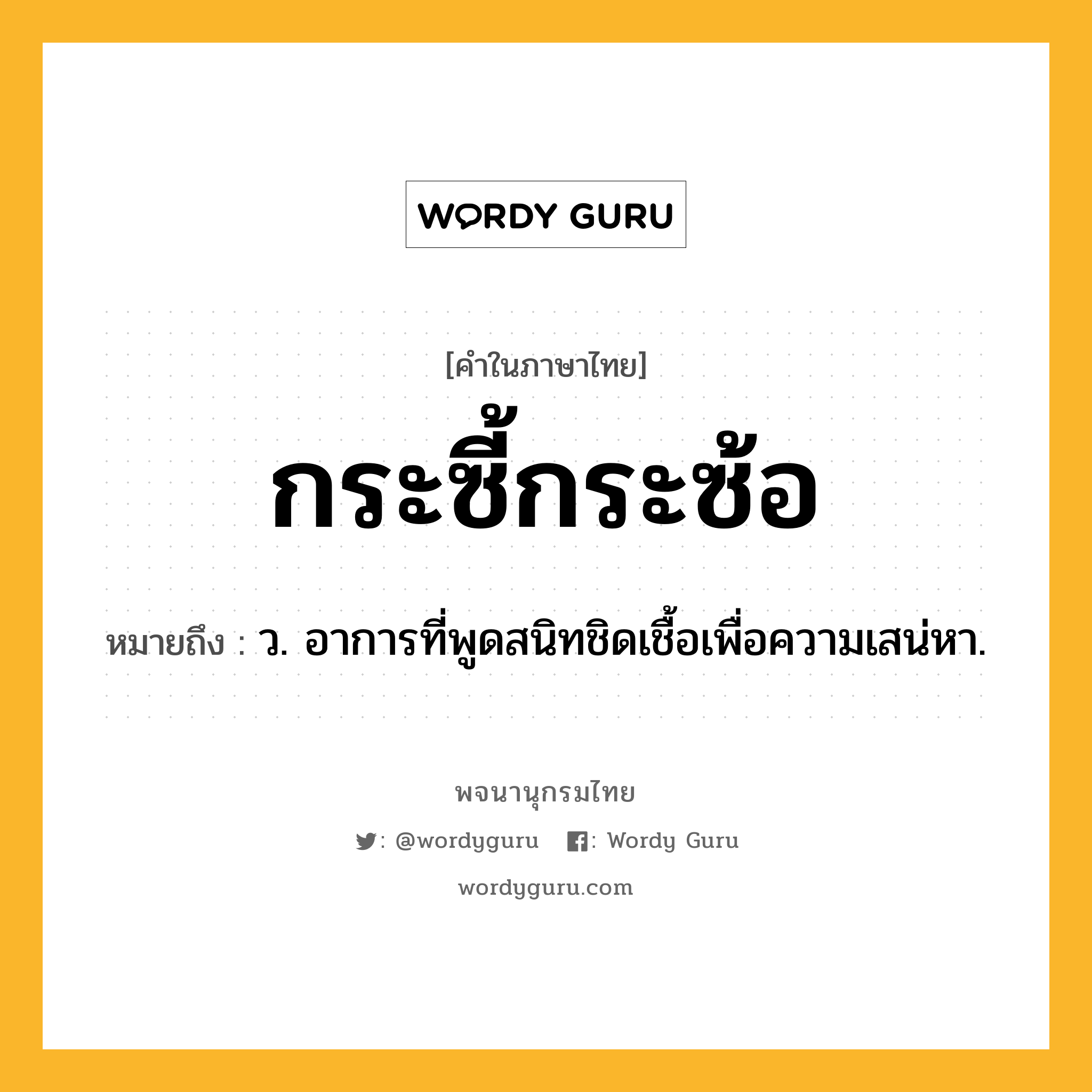 กระซี้กระซ้อ หมายถึงอะไร?, คำในภาษาไทย กระซี้กระซ้อ หมายถึง ว. อาการที่พูดสนิทชิดเชื้อเพื่อความเสน่หา.