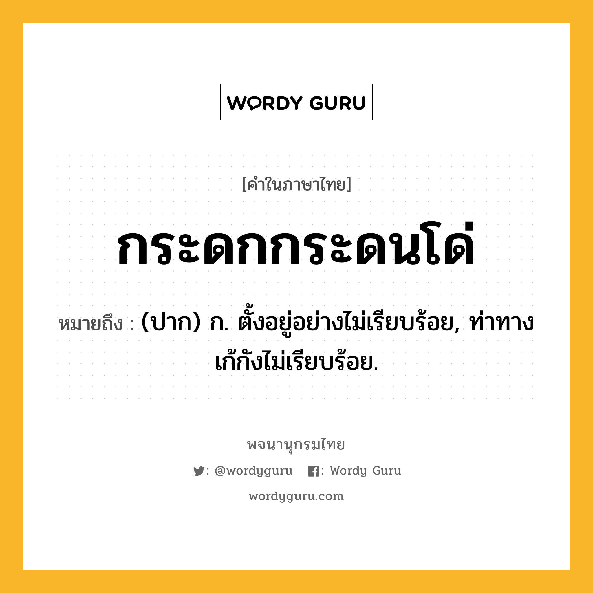 กระดกกระดนโด่ ความหมาย หมายถึงอะไร?, คำในภาษาไทย กระดกกระดนโด่ หมายถึง (ปาก) ก. ตั้งอยู่อย่างไม่เรียบร้อย, ท่าทางเก้กังไม่เรียบร้อย.