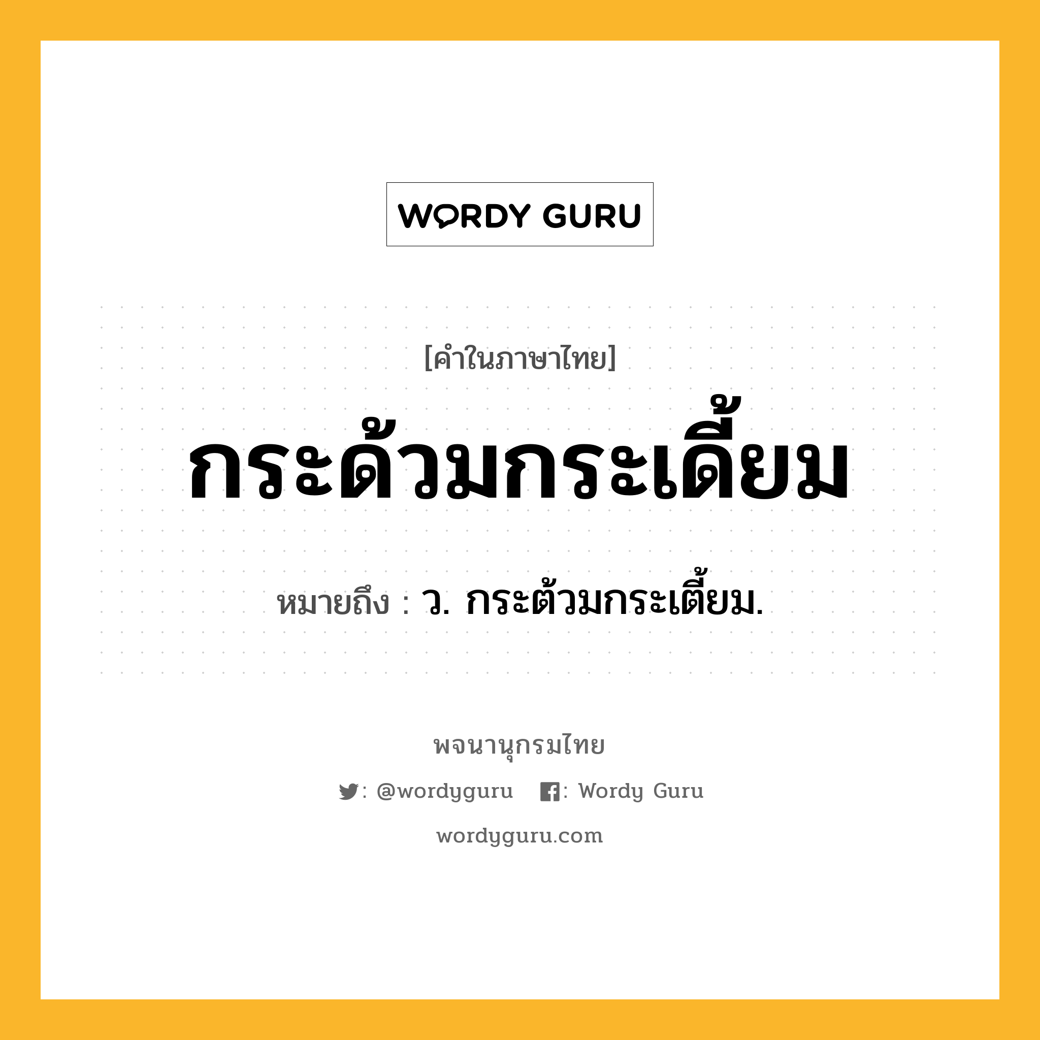 กระด้วมกระเดี้ยม หมายถึงอะไร?, คำในภาษาไทย กระด้วมกระเดี้ยม หมายถึง ว. กระต้วมกระเตี้ยม.