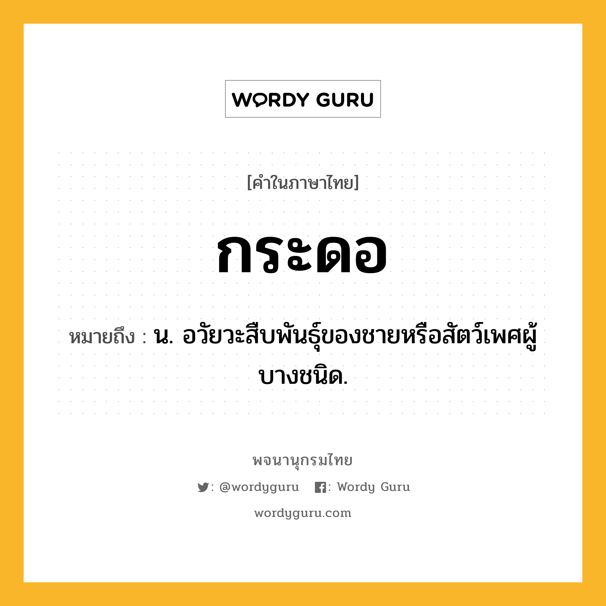 กระดอ หมายถึงอะไร?, คำในภาษาไทย กระดอ หมายถึง น. อวัยวะสืบพันธุ์ของชายหรือสัตว์เพศผู้บางชนิด.