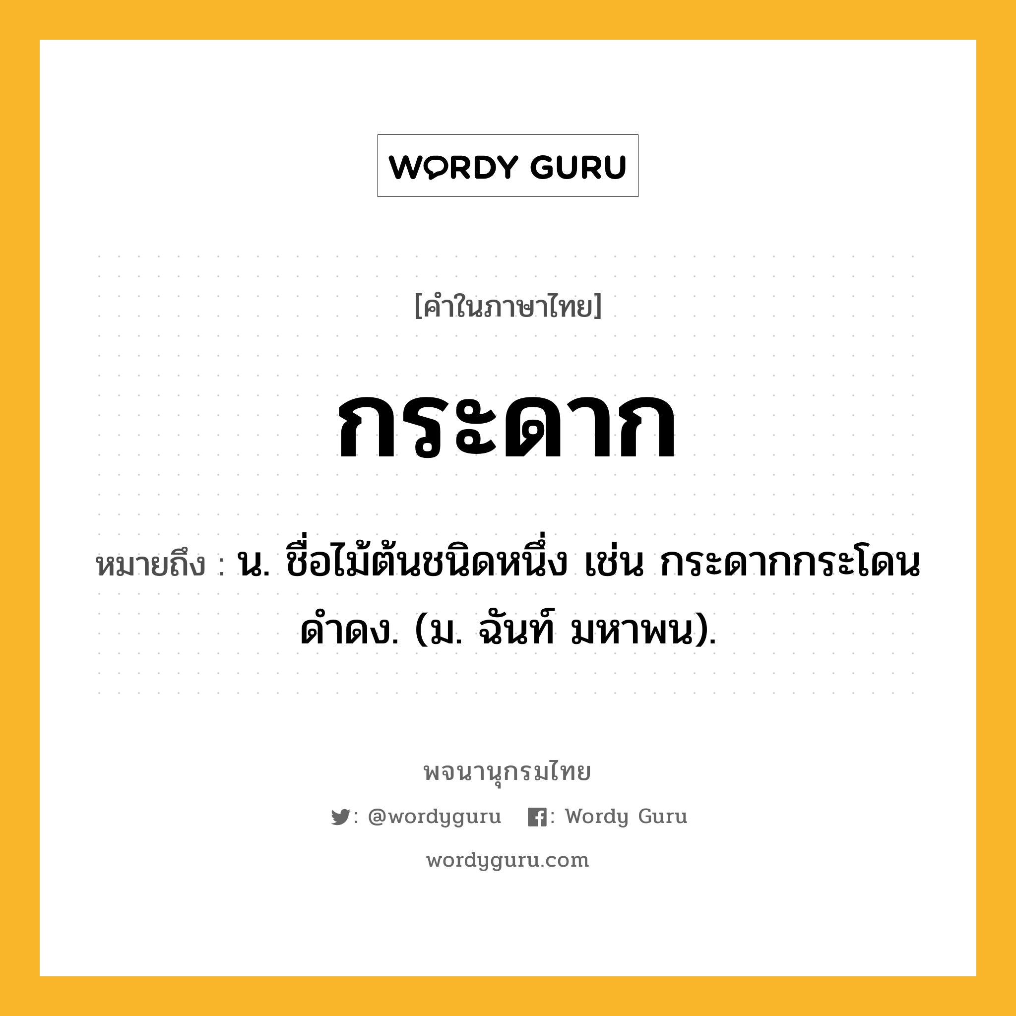กระดาก ความหมาย หมายถึงอะไร?, คำในภาษาไทย กระดาก หมายถึง น. ชื่อไม้ต้นชนิดหนึ่ง เช่น กระดากกระโดนดําดง. (ม. ฉันท์ มหาพน).