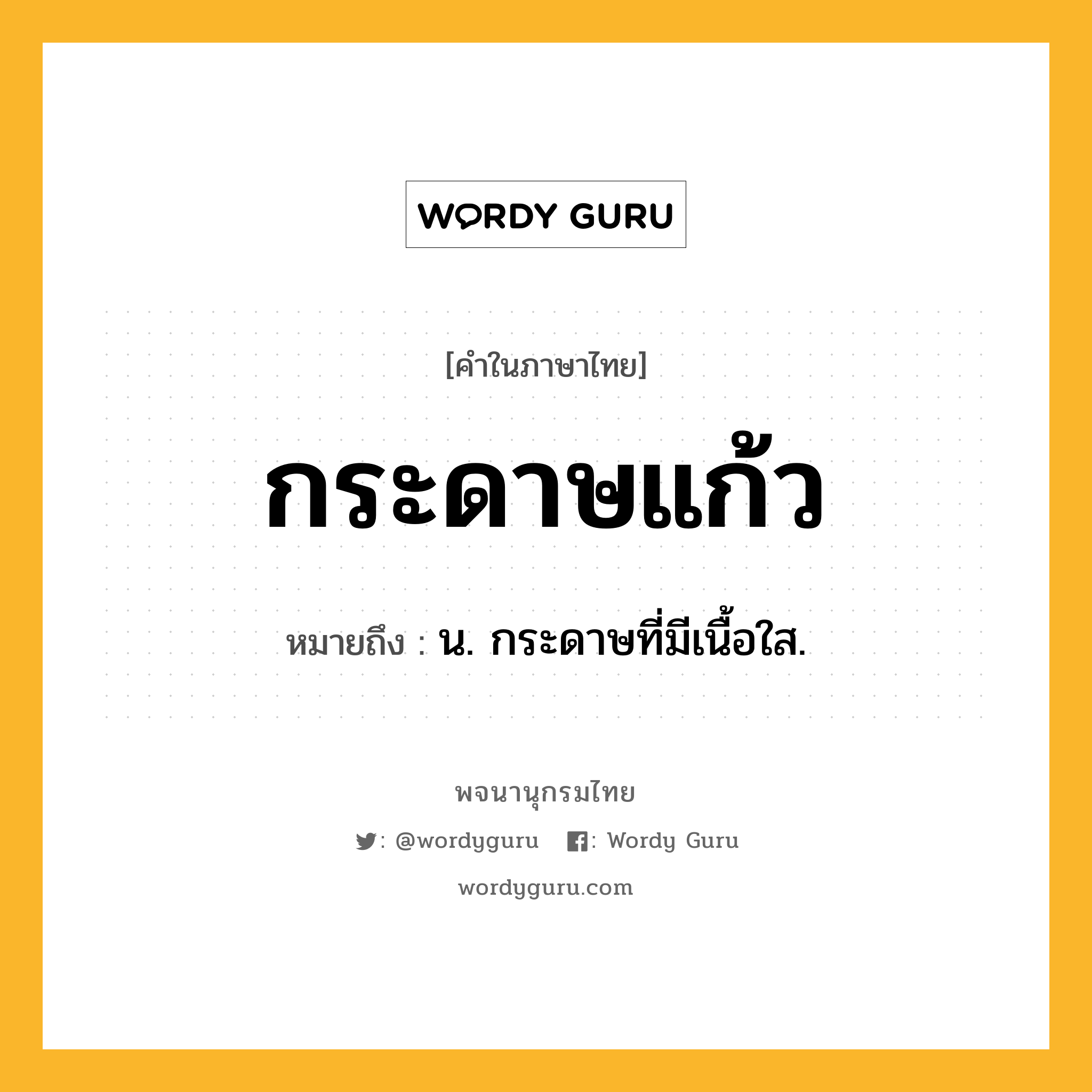 กระดาษแก้ว ความหมาย หมายถึงอะไร?, คำในภาษาไทย กระดาษแก้ว หมายถึง น. กระดาษที่มีเนื้อใส.