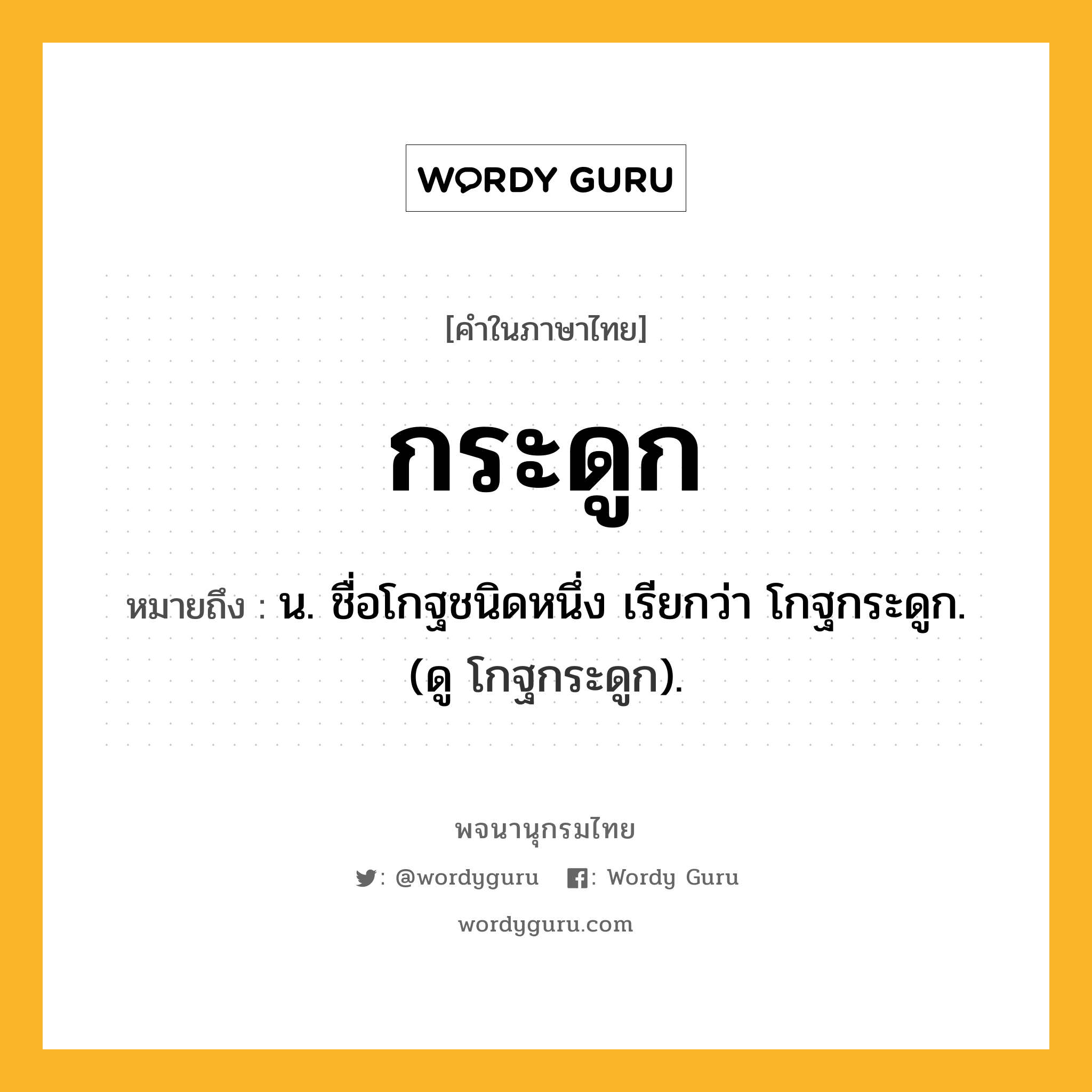 กระดูก ความหมาย หมายถึงอะไร?, คำในภาษาไทย กระดูก หมายถึง น. ชื่อโกฐชนิดหนึ่ง เรียกว่า โกฐกระดูก. (ดู โกฐกระดูก).