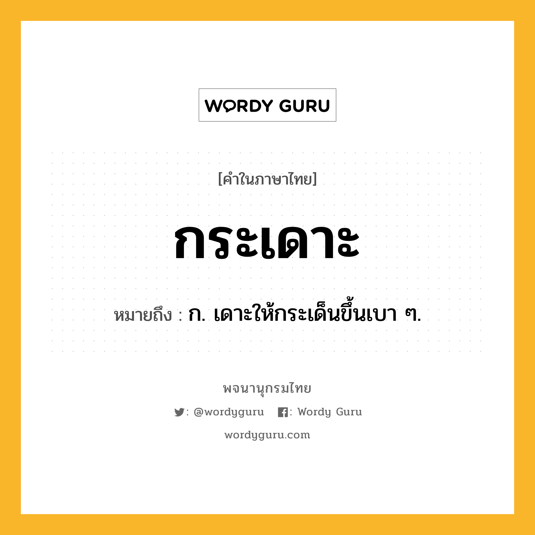 กระเดาะ หมายถึงอะไร?, คำในภาษาไทย กระเดาะ หมายถึง ก. เดาะให้กระเด็นขึ้นเบา ๆ.