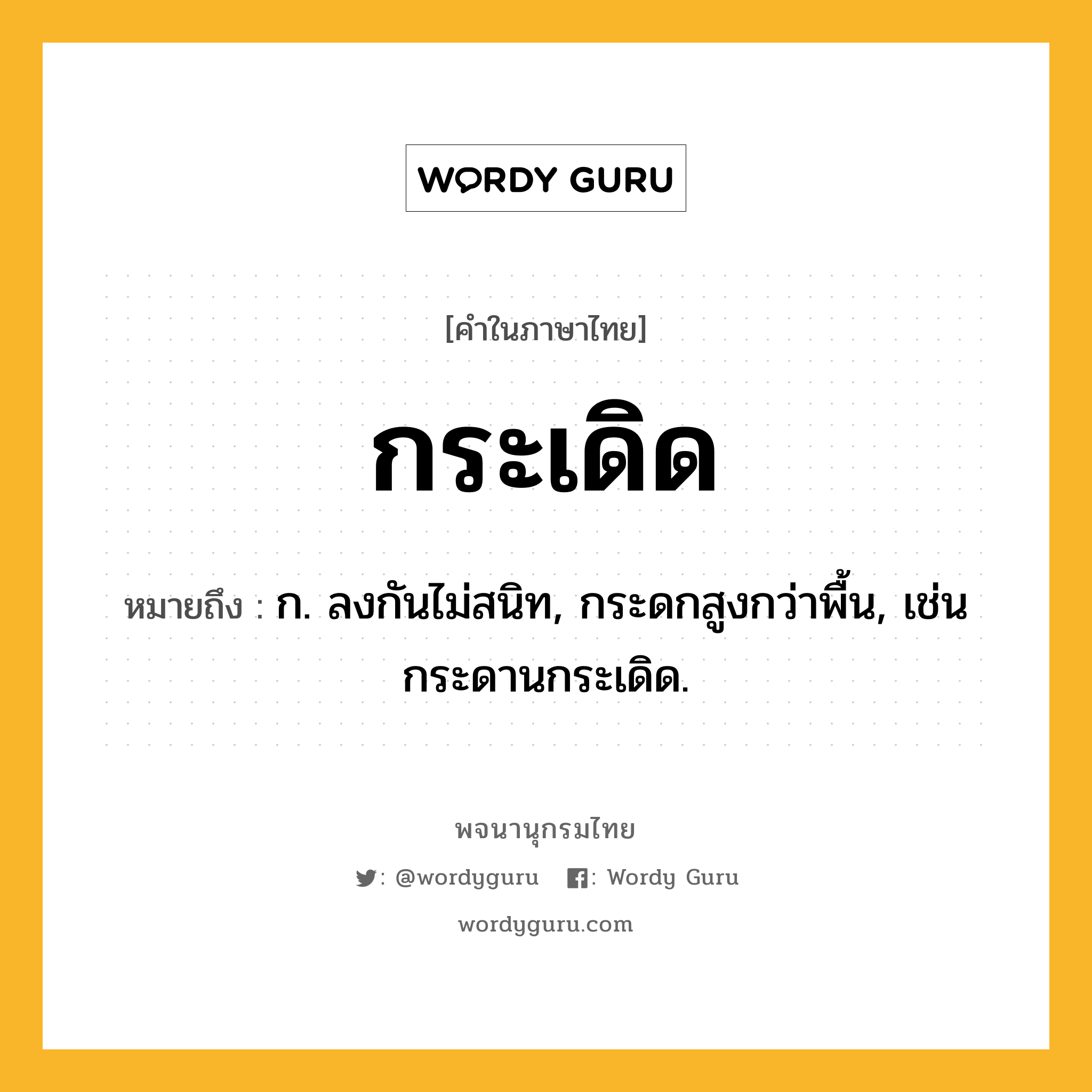 กระเดิด ความหมาย หมายถึงอะไร?, คำในภาษาไทย กระเดิด หมายถึง ก. ลงกันไม่สนิท, กระดกสูงกว่าพื้น, เช่น กระดานกระเดิด.