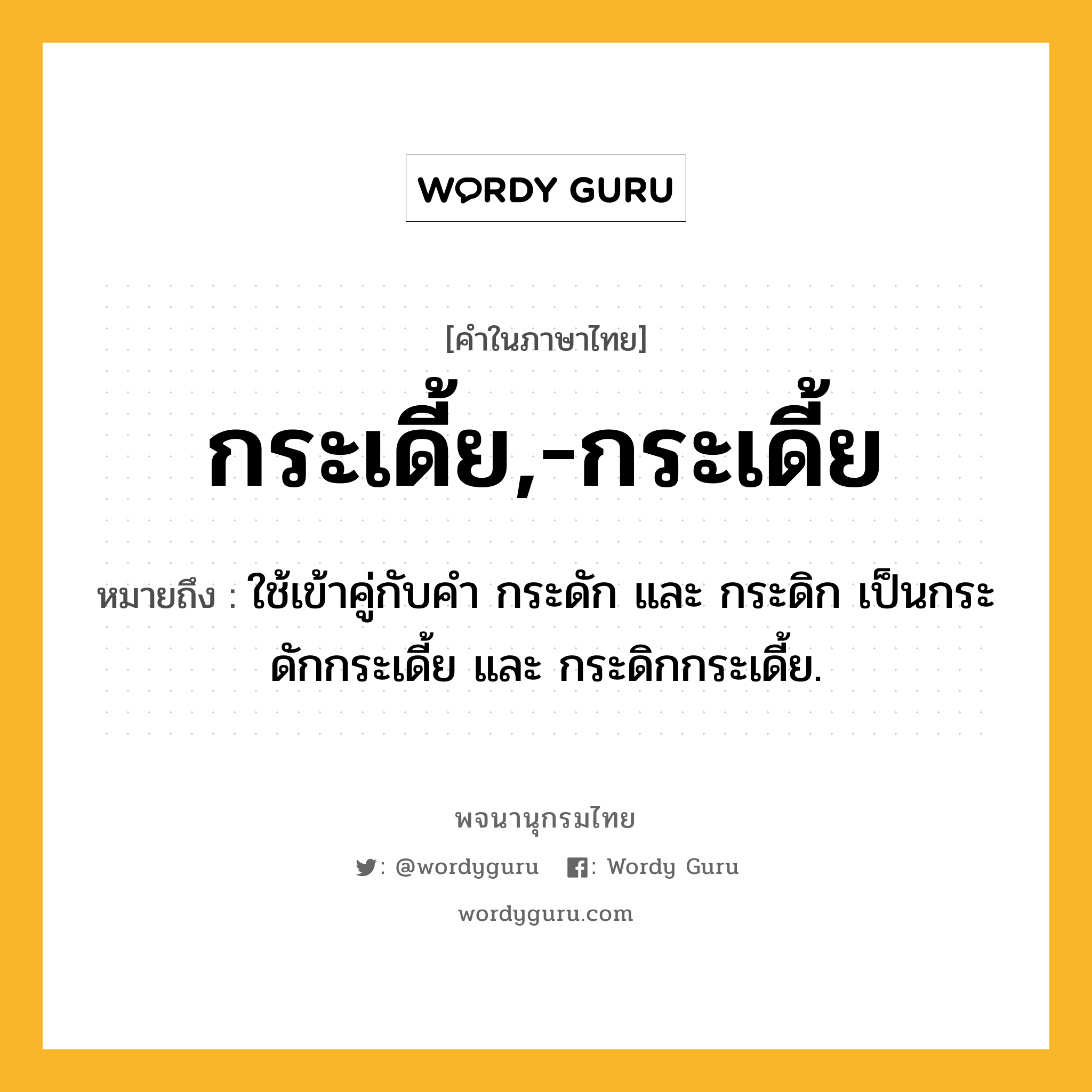 กระเดี้ย,-กระเดี้ย หมายถึงอะไร?, คำในภาษาไทย กระเดี้ย,-กระเดี้ย หมายถึง ใช้เข้าคู่กับคํา กระดัก และ กระดิก เป็นกระดักกระเดี้ย และ กระดิกกระเดี้ย.
