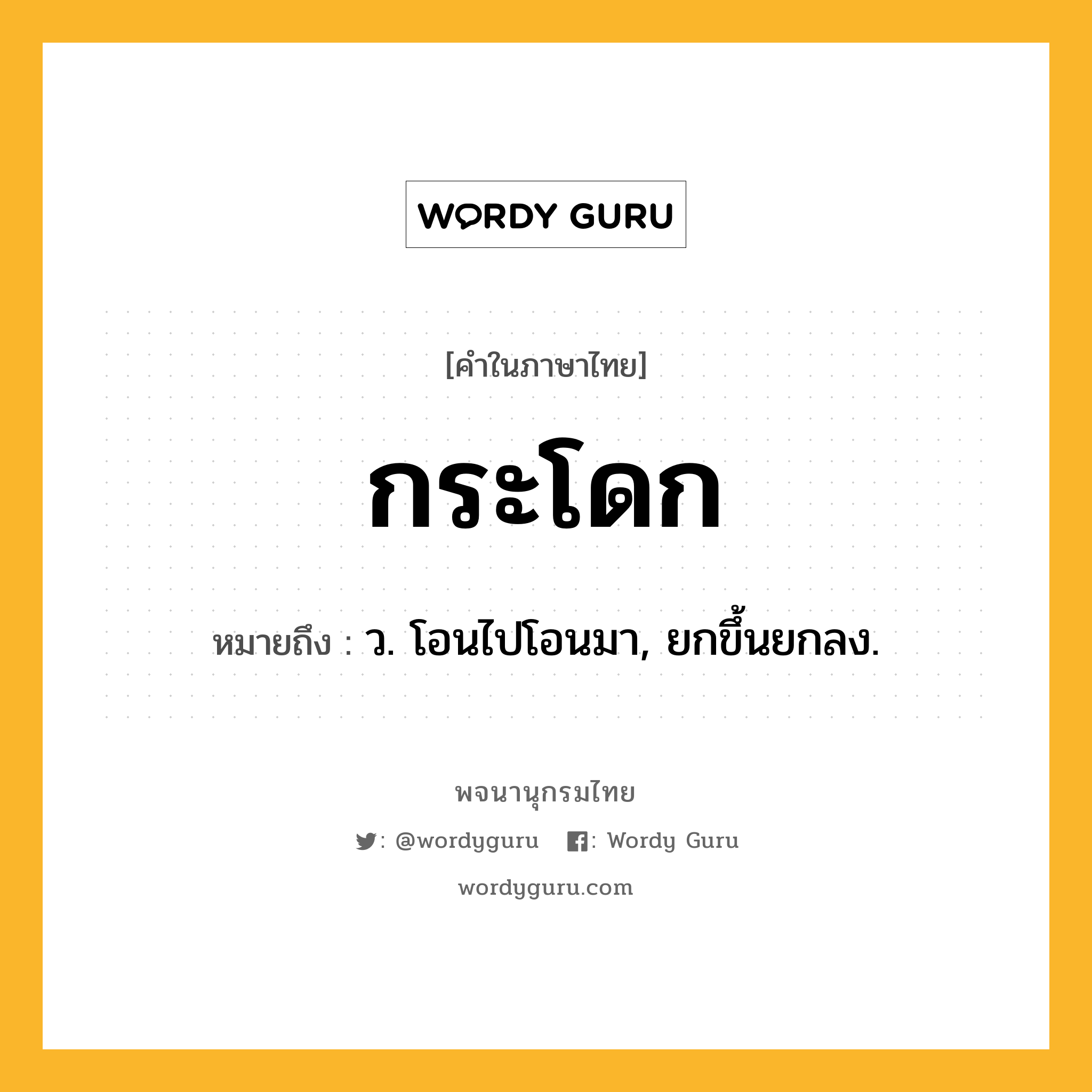 กระโดก หมายถึงอะไร?, คำในภาษาไทย กระโดก หมายถึง ว. โอนไปโอนมา, ยกขึ้นยกลง.