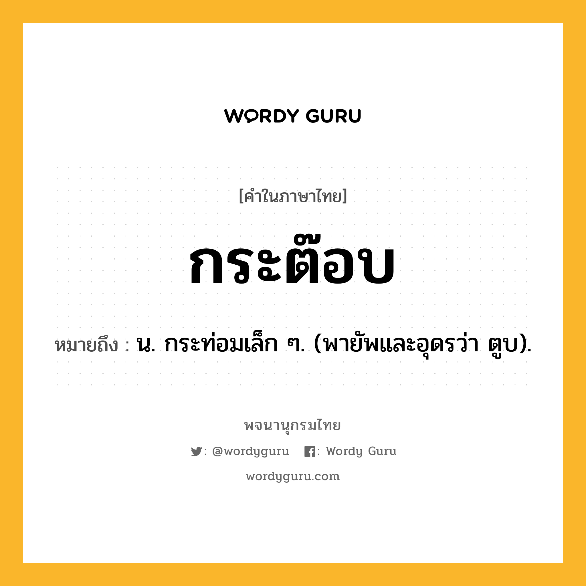 กระต๊อบ ความหมาย หมายถึงอะไร?, คำในภาษาไทย กระต๊อบ หมายถึง น. กระท่อมเล็ก ๆ. (พายัพและอุดรว่า ตูบ).