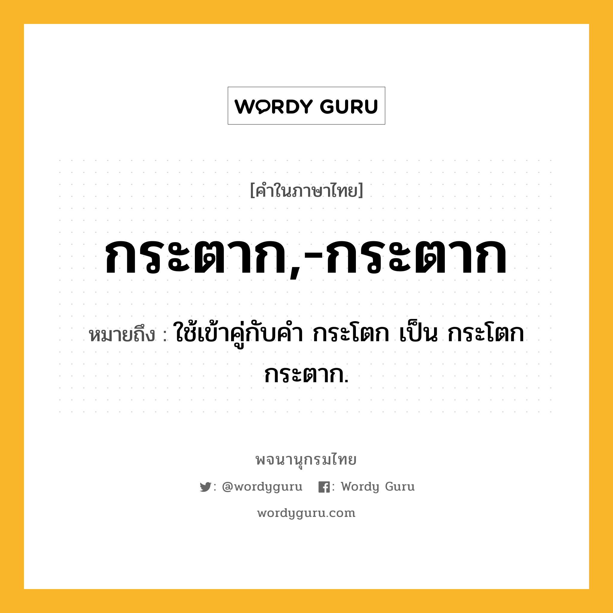 กระตาก,-กระตาก ความหมาย หมายถึงอะไร?, คำในภาษาไทย กระตาก,-กระตาก หมายถึง ใช้เข้าคู่กับคํา กระโตก เป็น กระโตกกระตาก.