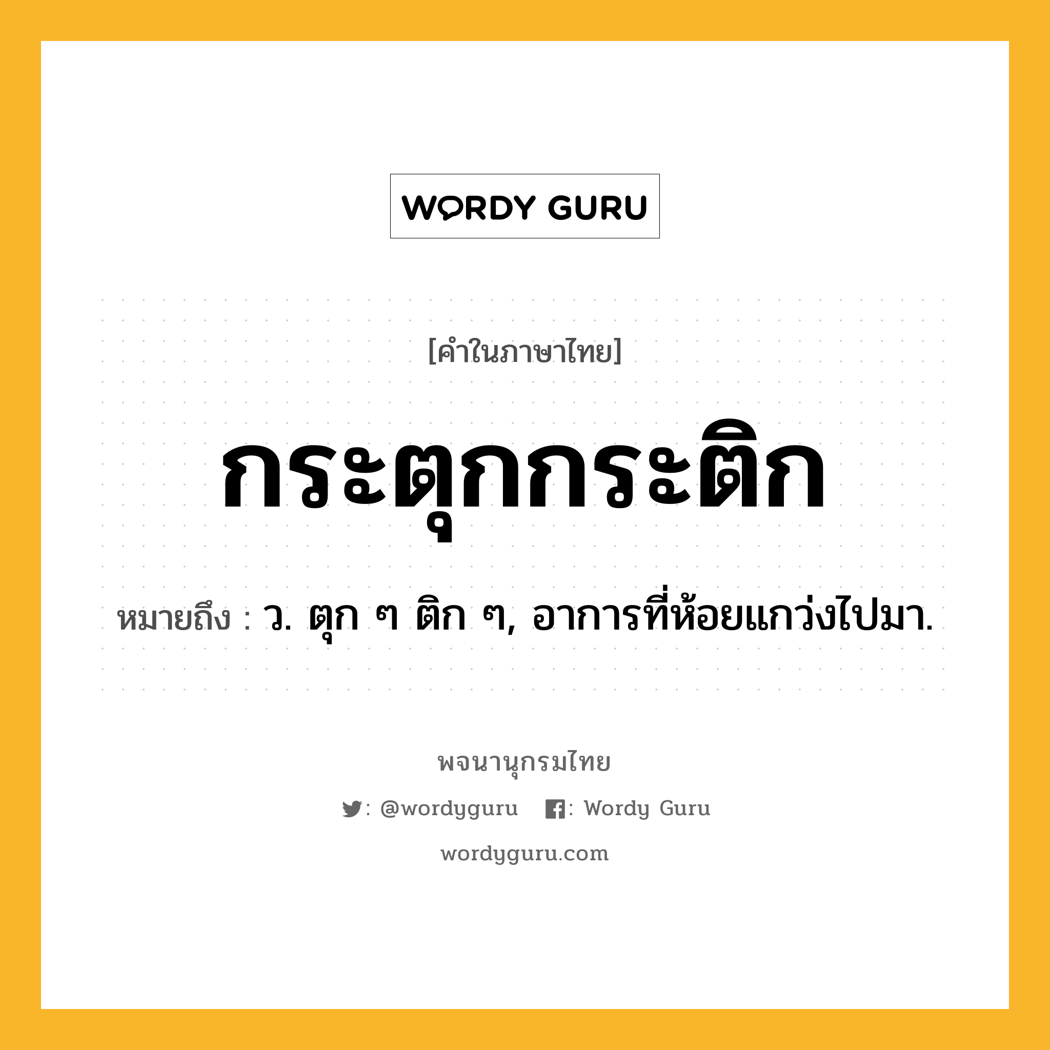กระตุกกระติก หมายถึงอะไร?, คำในภาษาไทย กระตุกกระติก หมายถึง ว. ตุก ๆ ติก ๆ, อาการที่ห้อยแกว่งไปมา.