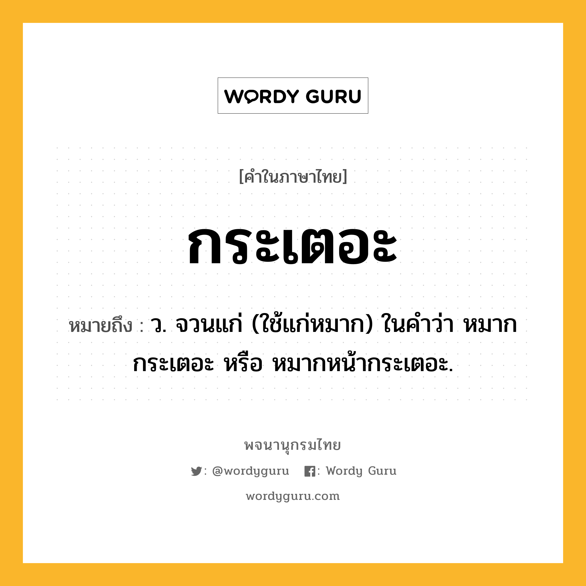 กระเตอะ หมายถึงอะไร?, คำในภาษาไทย กระเตอะ หมายถึง ว. จวนแก่ (ใช้แก่หมาก) ในคําว่า หมากกระเตอะ หรือ หมากหน้ากระเตอะ.