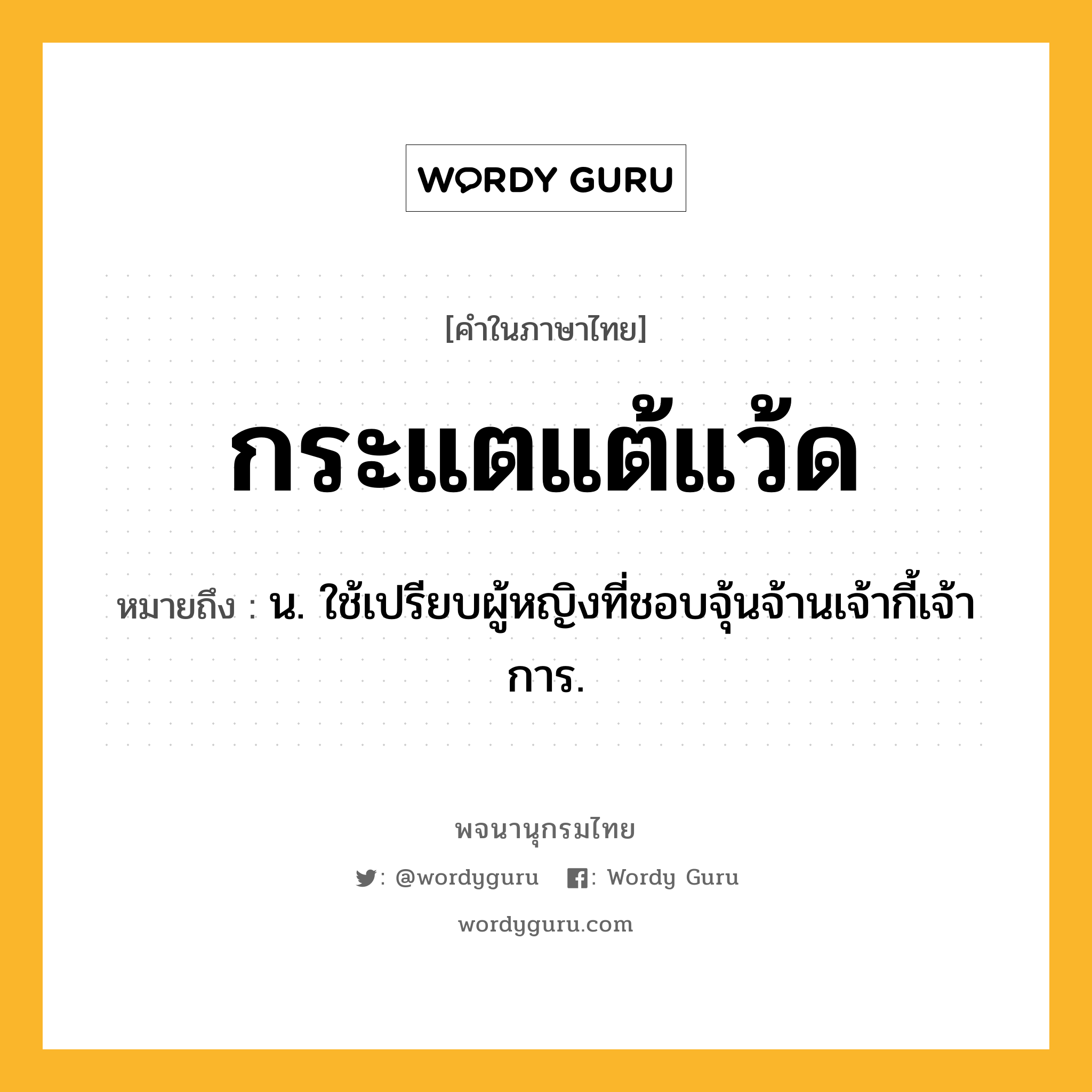 กระแตแต้แว้ด หมายถึงอะไร?, คำในภาษาไทย กระแตแต้แว้ด หมายถึง น. ใช้เปรียบผู้หญิงที่ชอบจุ้นจ้านเจ้ากี้เจ้าการ.