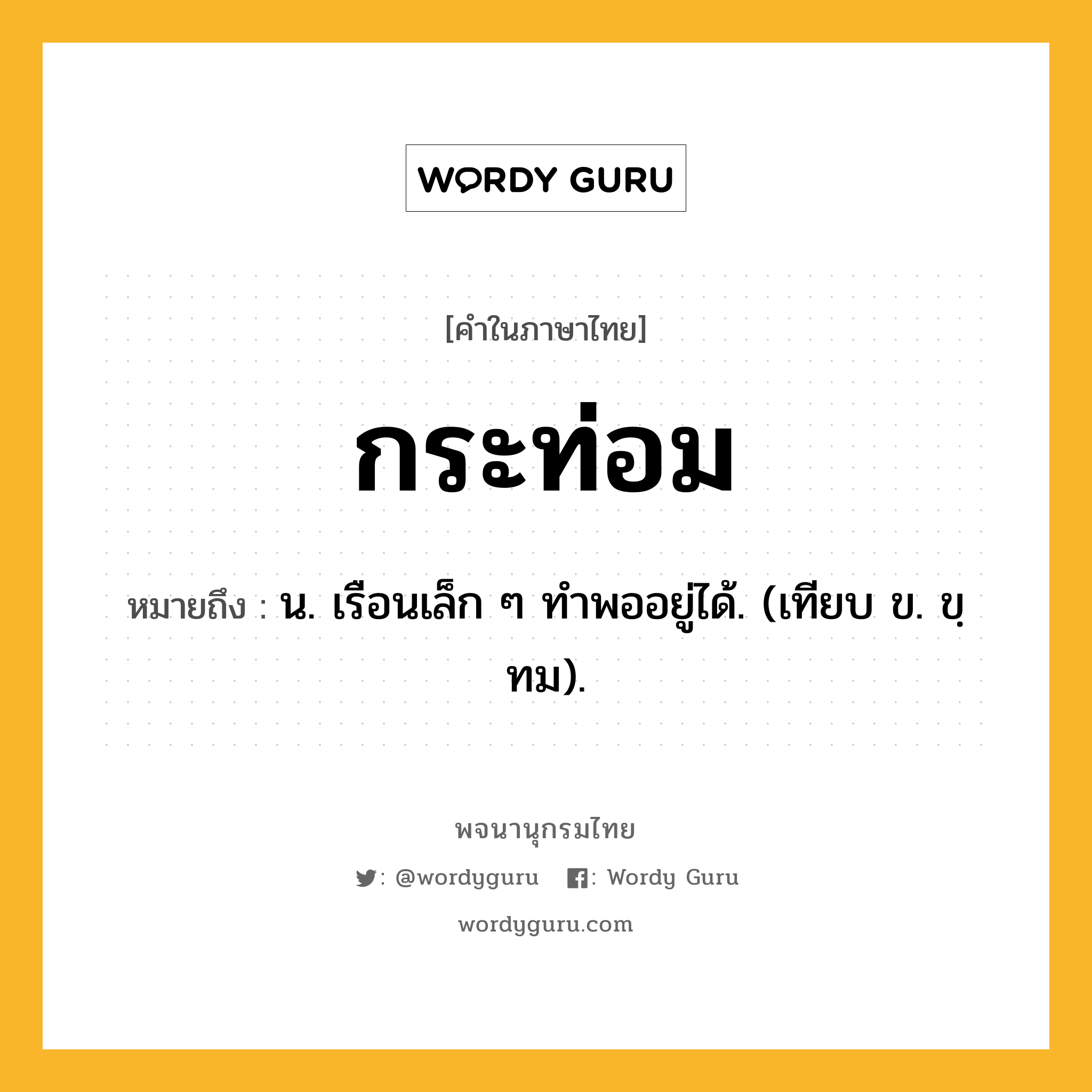 กระท่อม ความหมาย หมายถึงอะไร?, คำในภาษาไทย กระท่อม หมายถึง น. เรือนเล็ก ๆ ทําพออยู่ได้. (เทียบ ข. ขฺทม).