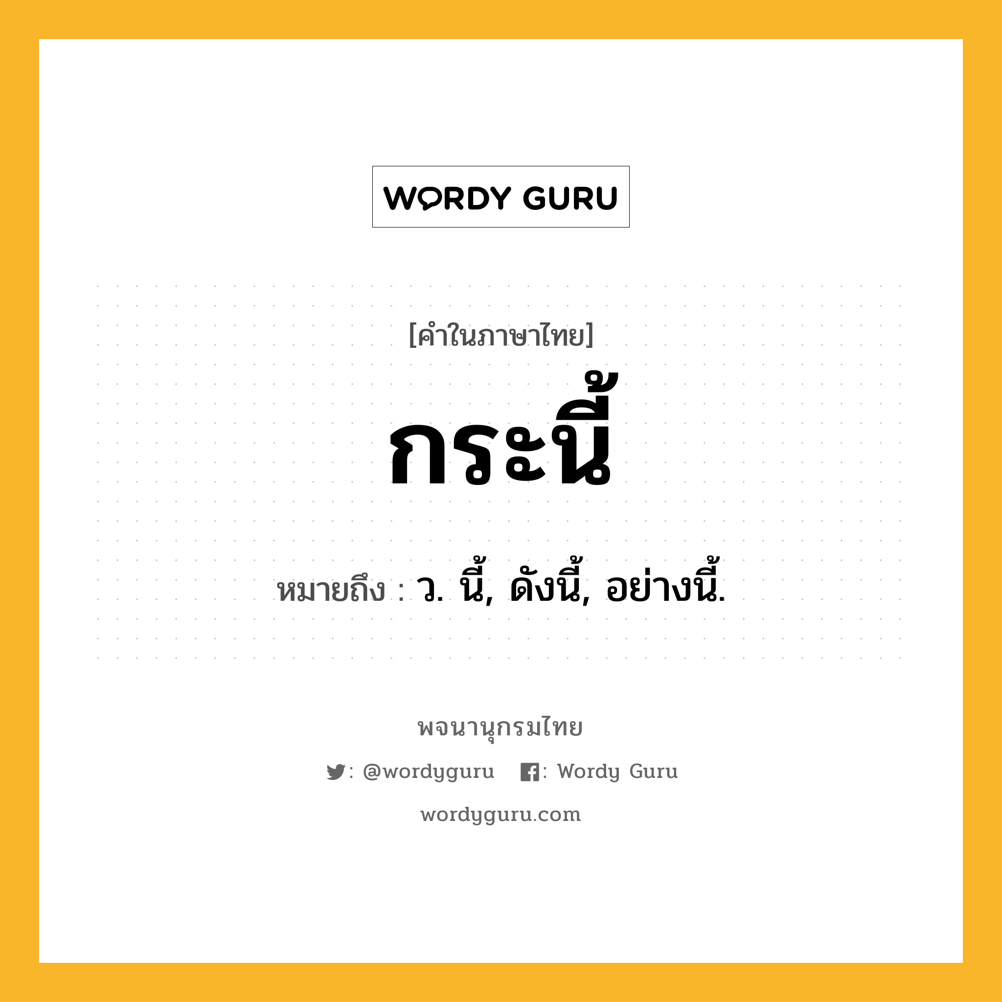 กระนี้ ความหมาย หมายถึงอะไร?, คำในภาษาไทย กระนี้ หมายถึง ว. นี้, ดังนี้, อย่างนี้.