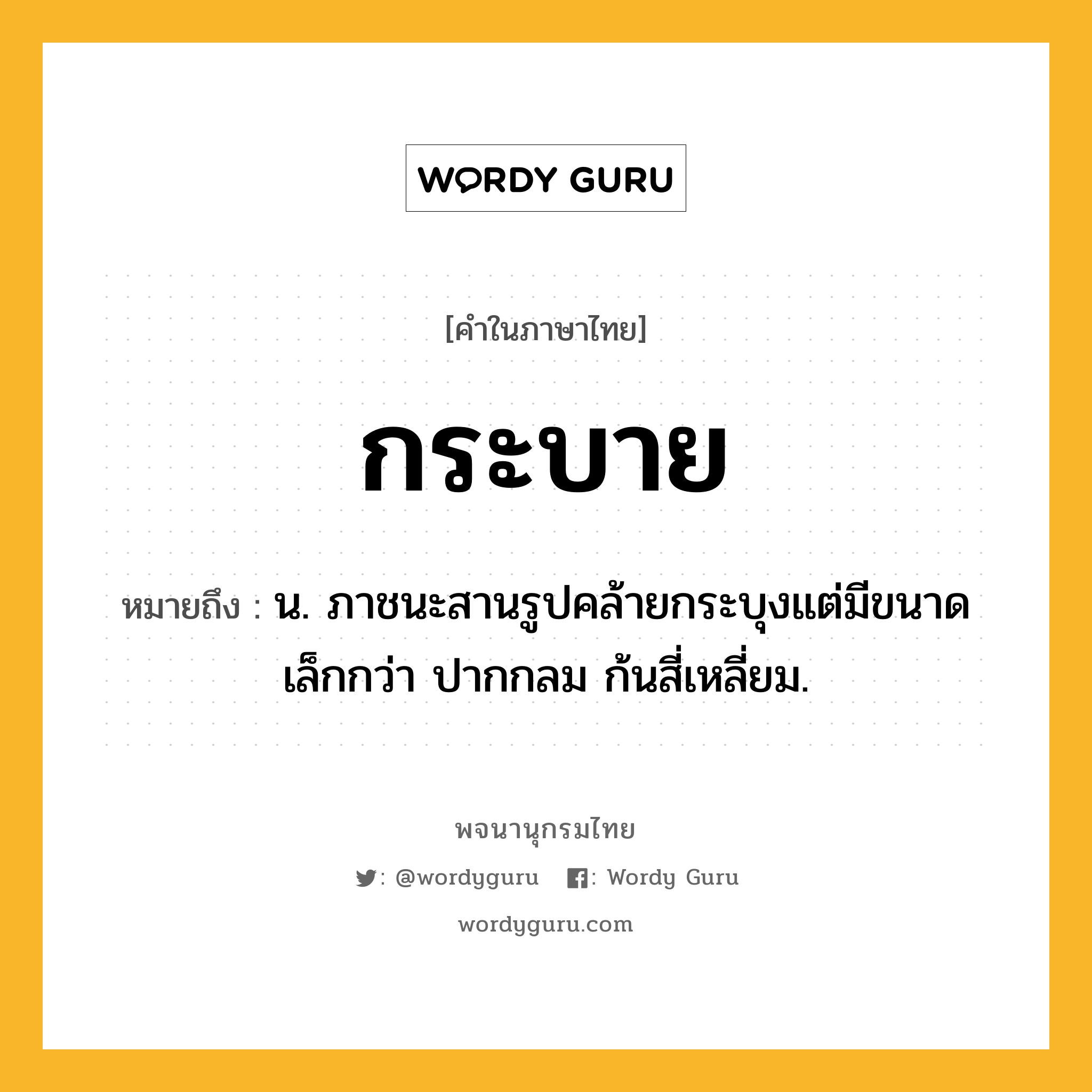 กระบาย หมายถึงอะไร?, คำในภาษาไทย กระบาย หมายถึง น. ภาชนะสานรูปคล้ายกระบุงแต่มีขนาดเล็กกว่า ปากกลม ก้นสี่เหลี่ยม.