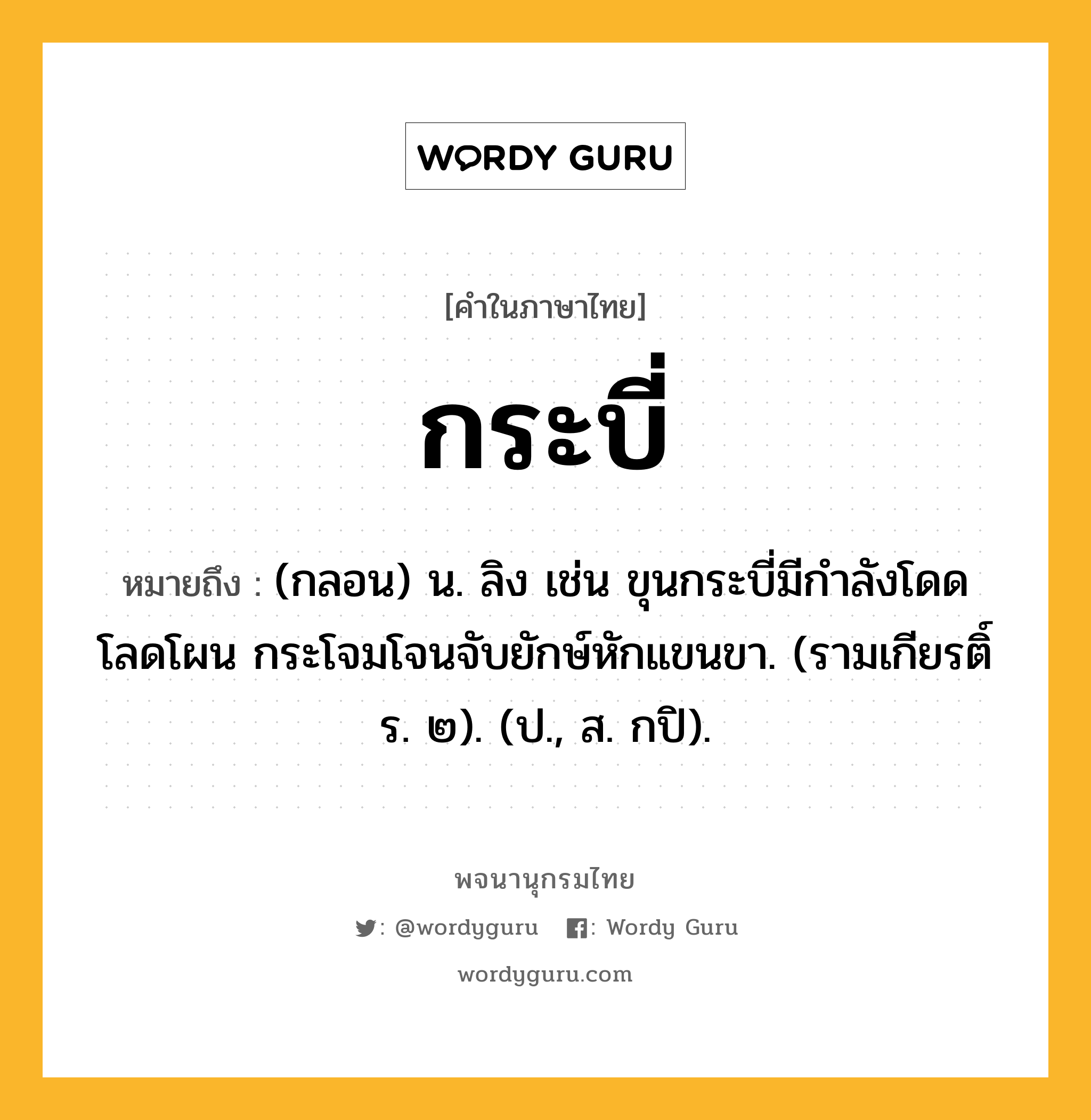 กระบี่ ความหมาย หมายถึงอะไร?, คำในภาษาไทย กระบี่ หมายถึง (กลอน) น. ลิง เช่น ขุนกระบี่มีกำลังโดดโลดโผน กระโจมโจนจับยักษ์หักแขนขา. (รามเกียรติ์ ร. ๒). (ป., ส. กปิ).