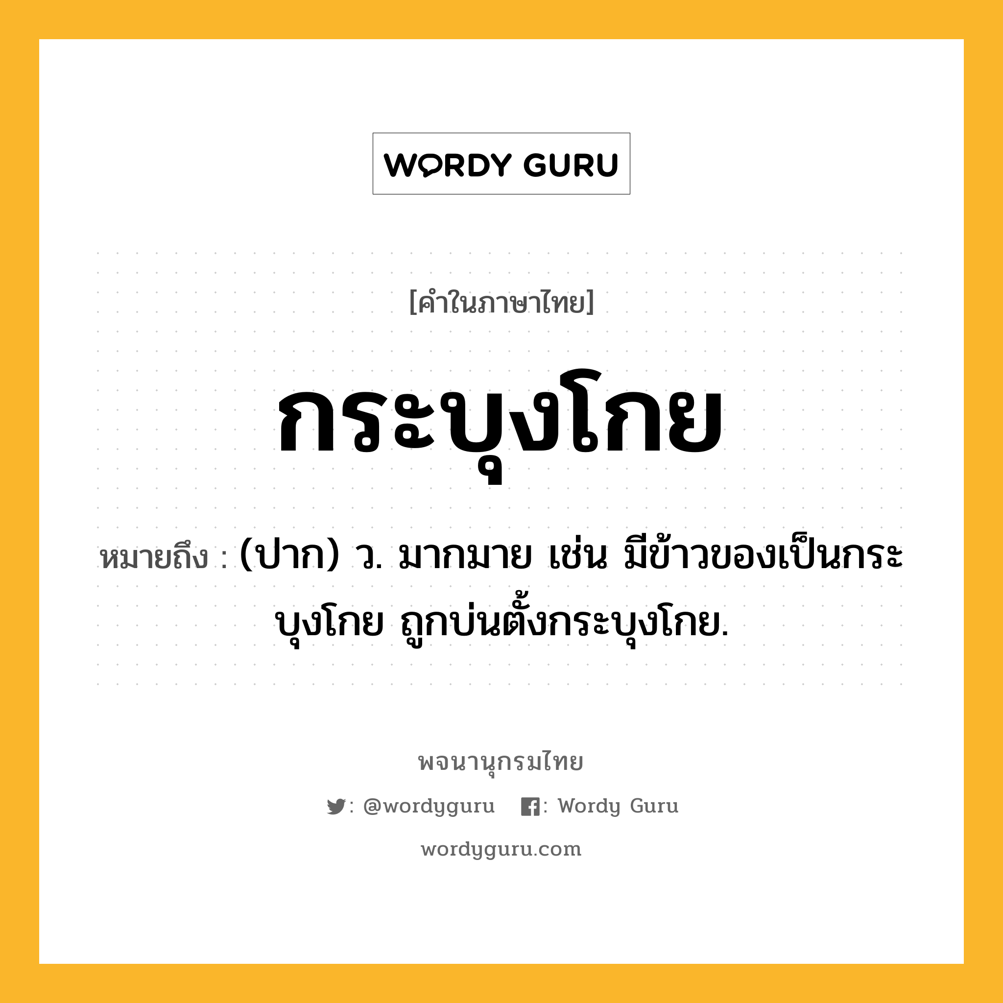 กระบุงโกย หมายถึงอะไร?, คำในภาษาไทย กระบุงโกย หมายถึง (ปาก) ว. มากมาย เช่น มีข้าวของเป็นกระบุงโกย ถูกบ่นตั้งกระบุงโกย.