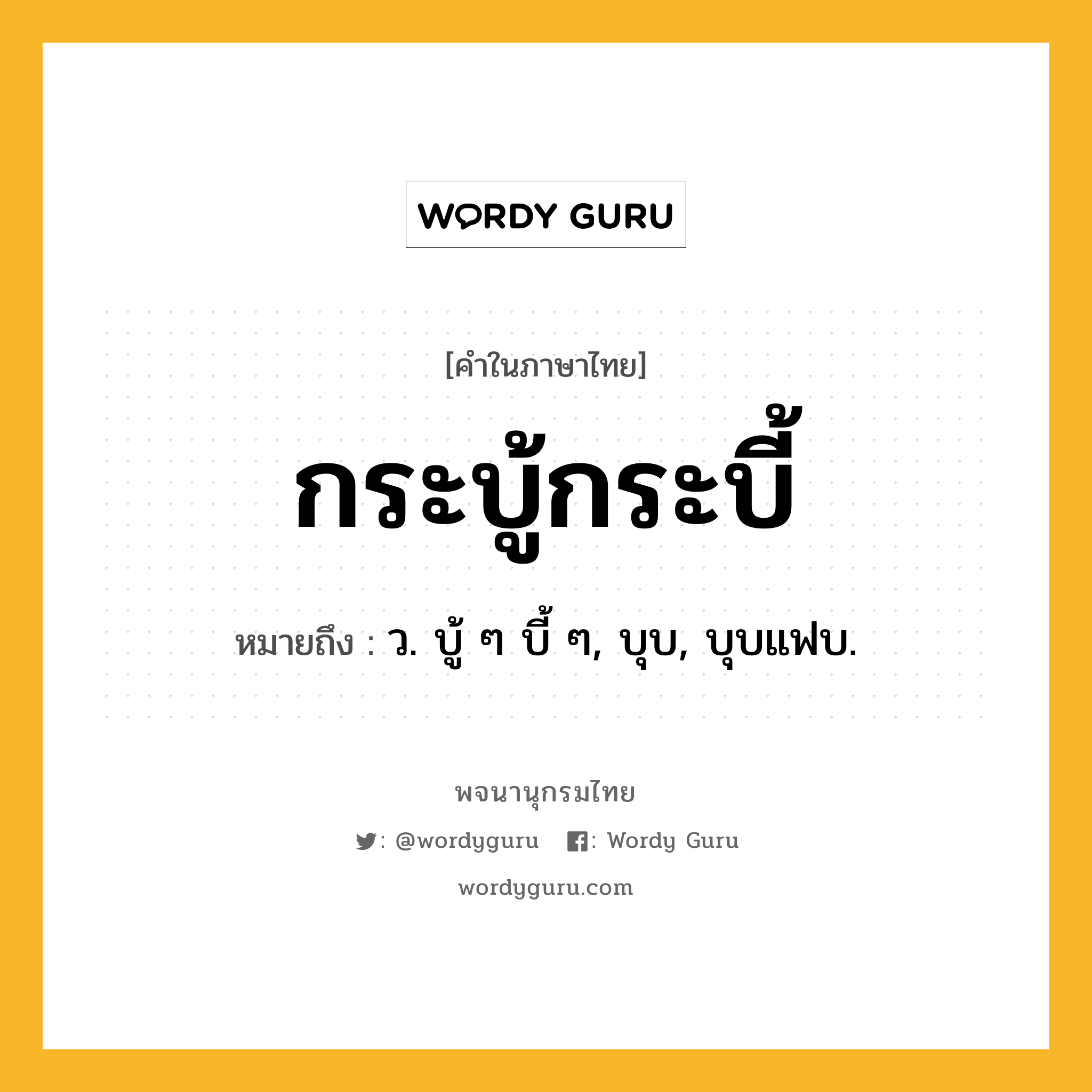 กระบู้กระบี้ ความหมาย หมายถึงอะไร?, คำในภาษาไทย กระบู้กระบี้ หมายถึง ว. บู้ ๆ บี้ ๆ, บุบ, บุบแฟบ.